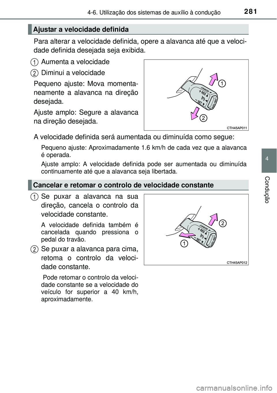 TOYOTA AURIS HYBRID 2016 Manual de utilização (in Portuguese) 2814-6. Utilização dos sistemas de auxílio à condução
4
Condução
Para alterar a velocidade definida, opere a alavanca até que a veloci-
dade definida desejada seja exibida.
Aumenta a velocida TOYOTA AURIS HYBRID 2016 Manual de utilização (in Portuguese) 2814-6. Utilização dos sistemas de auxílio à condução
4
Condução
Para alterar a velocidade definida, opere a alavanca até que a veloci-
dade definida desejada seja exibida.
Aumenta a velocida