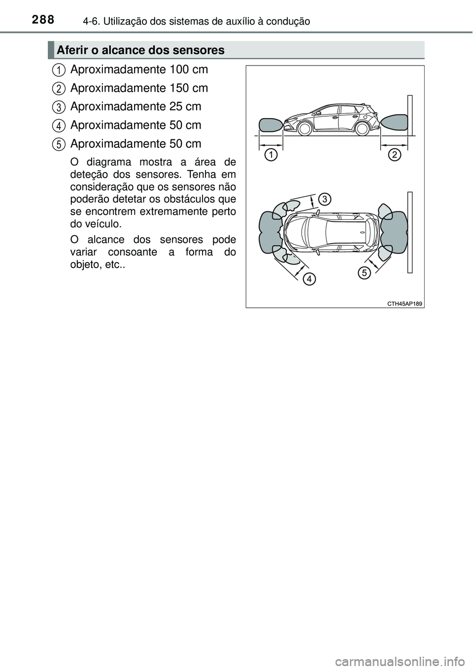 TOYOTA AURIS HYBRID 2016 Manual de utilização (in Portuguese) 2884-6. Utilização dos sistemas de auxílio à condução
Aproximadamente 100 cm
Aproximadamente 150 cm
Aproximadamente 25 cm
Aproximadamente 50 cm
Aproximadamente 50 cm
O diagrama mostra a área de TOYOTA AURIS HYBRID 2016 Manual de utilização (in Portuguese) 2884-6. Utilização dos sistemas de auxílio à condução
Aproximadamente 100 cm
Aproximadamente 150 cm
Aproximadamente 25 cm
Aproximadamente 50 cm
Aproximadamente 50 cm
O diagrama mostra a área de