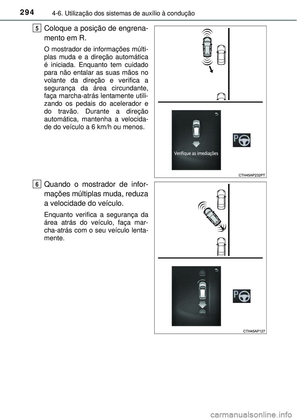 TOYOTA AURIS HYBRID 2016 Manual de utilização (in Portuguese) 2944-6. Utilização dos sistemas de auxílio à condução
Coloque a posição de engrena-
mento em R.
O mostrador de informações múlti-
plas muda e a direção automática
é iniciada. Enquanto t TOYOTA AURIS HYBRID 2016 Manual de utilização (in Portuguese) 2944-6. Utilização dos sistemas de auxílio à condução
Coloque a posição de engrena-
mento em R.
O mostrador de informações múlti-
plas muda e a direção automática
é iniciada. Enquanto t