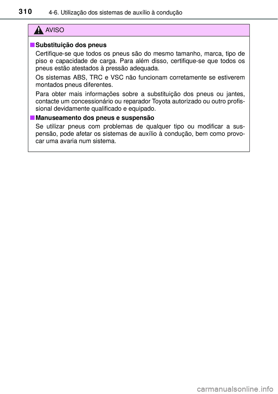 TOYOTA AURIS HYBRID 2016 Manual de utilização (in Portuguese) 3104-6. Utilização dos sistemas de auxílio à condução
AV I S O
nSubstituição dos pneus
Certifique-se que todos os pneus são do mesmo tamanho, marca, tipo de
piso e capacidade de carga. Para a TOYOTA AURIS HYBRID 2016 Manual de utilização (in Portuguese) 3104-6. Utilização dos sistemas de auxílio à condução
AV I S O
nSubstituição dos pneus
Certifique-se que todos os pneus são do mesmo tamanho, marca, tipo de
piso e capacidade de carga. Para a