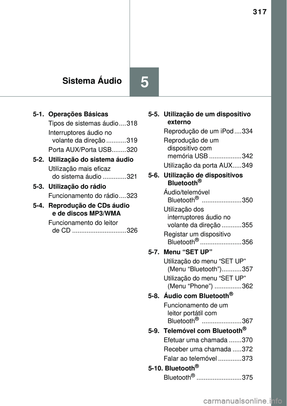 TOYOTA AURIS HYBRID 2016 Manual de utilização (in Portuguese) 317
5Sistema Áudio
5-1. Operações Básicas
Tipos de sistemas áudio .... 318
Interruptores áudio no
volante da direção ........... 319
Porta AUX/Porta USB........ 320
5-2. Utilização do sist TOYOTA AURIS HYBRID 2016 Manual de utilização (in Portuguese) 317
5Sistema Áudio
5-1. Operações Básicas
Tipos de sistemas áudio .... 318
Interruptores áudio no
volante da direção ........... 319
Porta AUX/Porta USB........ 320
5-2. Utilização do sist