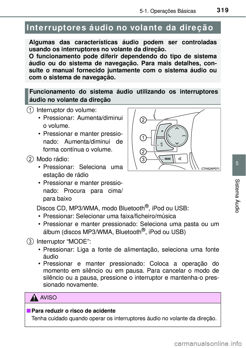 TOYOTA AURIS HYBRID 2016 Manual de utilização (in Portuguese) 3195-1. Operações Básicas
5
Sistema Áudio
Interruptor do volume:
• Pressionar: Aumenta/diminui
o volume.
• Pressionar e manter pressio-
nado: Aumenta/diminui de
forma contínua o volume.
Modo TOYOTA AURIS HYBRID 2016 Manual de utilização (in Portuguese) 3195-1. Operações Básicas
5
Sistema Áudio
Interruptor do volume:
• Pressionar: Aumenta/diminui
o volume.
• Pressionar e manter pressio-
nado: Aumenta/diminui de
forma contínua o volume.
Modo
