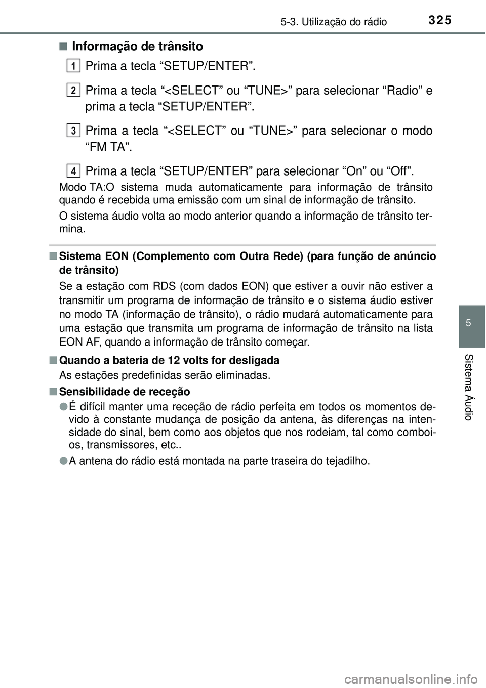 TOYOTA AURIS HYBRID 2016 Manual de utilização (in Portuguese) 3255-3. Utilização do rádio
5
Sistema Áudio
nInformação de trânsito
Prima a tecla “SETUP/ENTER”.
Prima a tecla “<SELECT” ou “TUNE>” para selecionar “Radio” e
prima a tecla “SE TOYOTA AURIS HYBRID 2016 Manual de utilização (in Portuguese) 3255-3. Utilização do rádio
5
Sistema Áudio
nInformação de trânsito
Prima a tecla “SETUP/ENTER”.
Prima a tecla “<SELECT” ou “TUNE>” para selecionar “Radio” e
prima a tecla “SE
