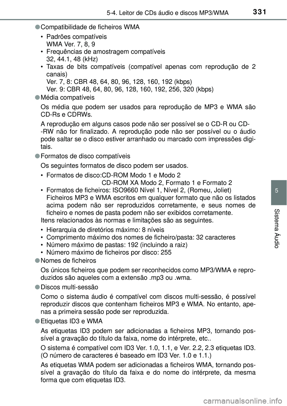TOYOTA AURIS HYBRID 2016 Manual de utilização (in Portuguese) 3315-4. Leitor de CDs áudio e discos MP3/WMA
5
Sistema Áudio
lCompatibilidade de ficheiros WMA
• Padrões compatíveis
WMA Ver. 7, 8, 9
• Frequências de amostragem compatíveis
32, 44.1, 48 (kH TOYOTA AURIS HYBRID 2016 Manual de utilização (in Portuguese) 3315-4. Leitor de CDs áudio e discos MP3/WMA
5
Sistema Áudio
lCompatibilidade de ficheiros WMA
• Padrões compatíveis
WMA Ver. 7, 8, 9
• Frequências de amostragem compatíveis
32, 44.1, 48 (kH