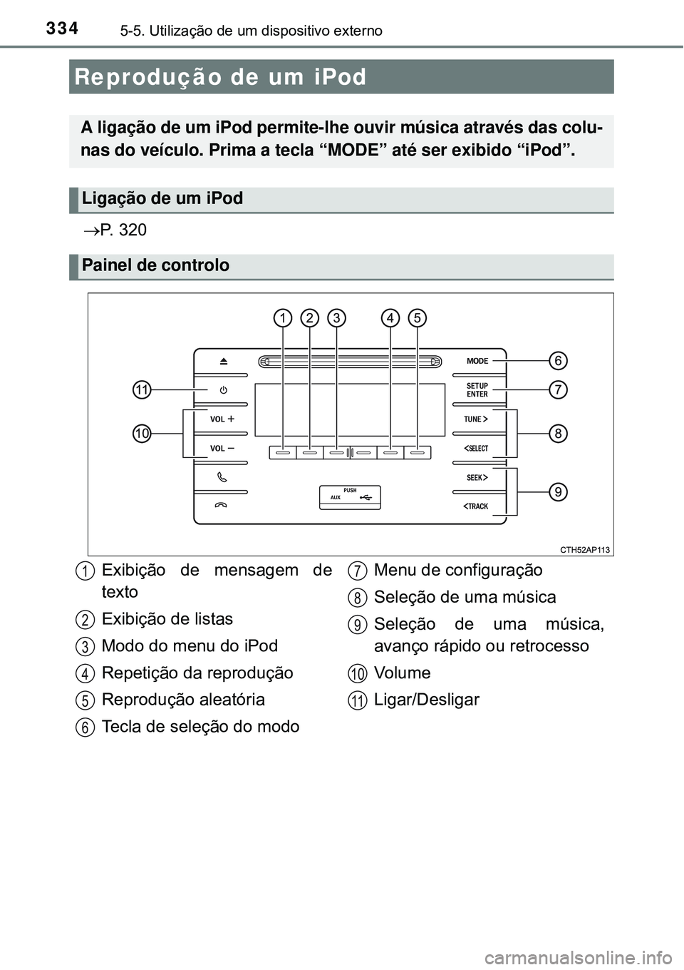 TOYOTA AURIS HYBRID 2016 Manual de utilização (in Portuguese) 3345-5. Utilização de um dispositivo externo
P. 3 2 0
Reprodução de um iPod
A ligação de um iPod permite-lhe ouvir música através das colu-
nas do veículo. Prima a tecla “MODE” até s TOYOTA AURIS HYBRID 2016 Manual de utilização (in Portuguese) 3345-5. Utilização de um dispositivo externo
P. 3 2 0
Reprodução de um iPod
A ligação de um iPod permite-lhe ouvir música através das colu-
nas do veículo. Prima a tecla “MODE” até s