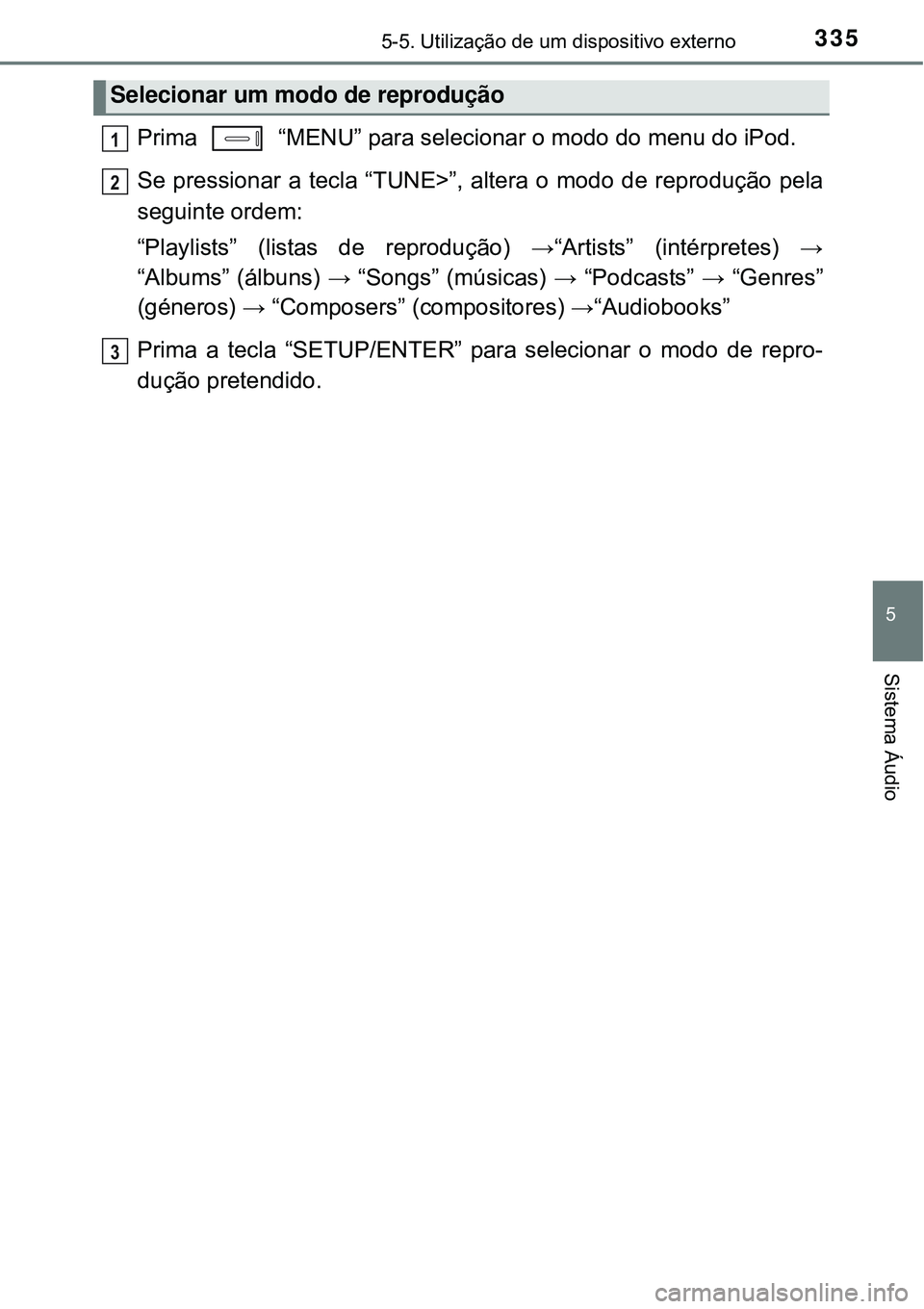 TOYOTA AURIS HYBRID 2016 Manual de utilização (in Portuguese) 3355-5. Utilização de um dispositivo externo
5
Sistema Áudio
Prima “MENU” para selecionar o modo do menu do iPod.
Se pressionar a tecla “TUNE>”, altera o modo de reprodução pela
seguint TOYOTA AURIS HYBRID 2016 Manual de utilização (in Portuguese) 3355-5. Utilização de um dispositivo externo
5
Sistema Áudio
Prima “MENU” para selecionar o modo do menu do iPod.
Se pressionar a tecla “TUNE>”, altera o modo de reprodução pela
seguint