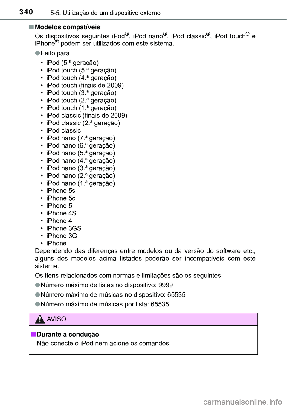 TOYOTA AURIS HYBRID 2016 Manual de utilização (in Portuguese) 3405-5. Utilização de um dispositivo externo
nModelos compatíveis
Os dispositivos seguintes iPod®, iPod nano®, iPod classic®, iPod touch® e
iPhone® podem ser utilizados com este sistema.
lFeit TOYOTA AURIS HYBRID 2016 Manual de utilização (in Portuguese) 3405-5. Utilização de um dispositivo externo
nModelos compatíveis
Os dispositivos seguintes iPod®, iPod nano®, iPod classic®, iPod touch® e
iPhone® podem ser utilizados com este sistema.
lFeit