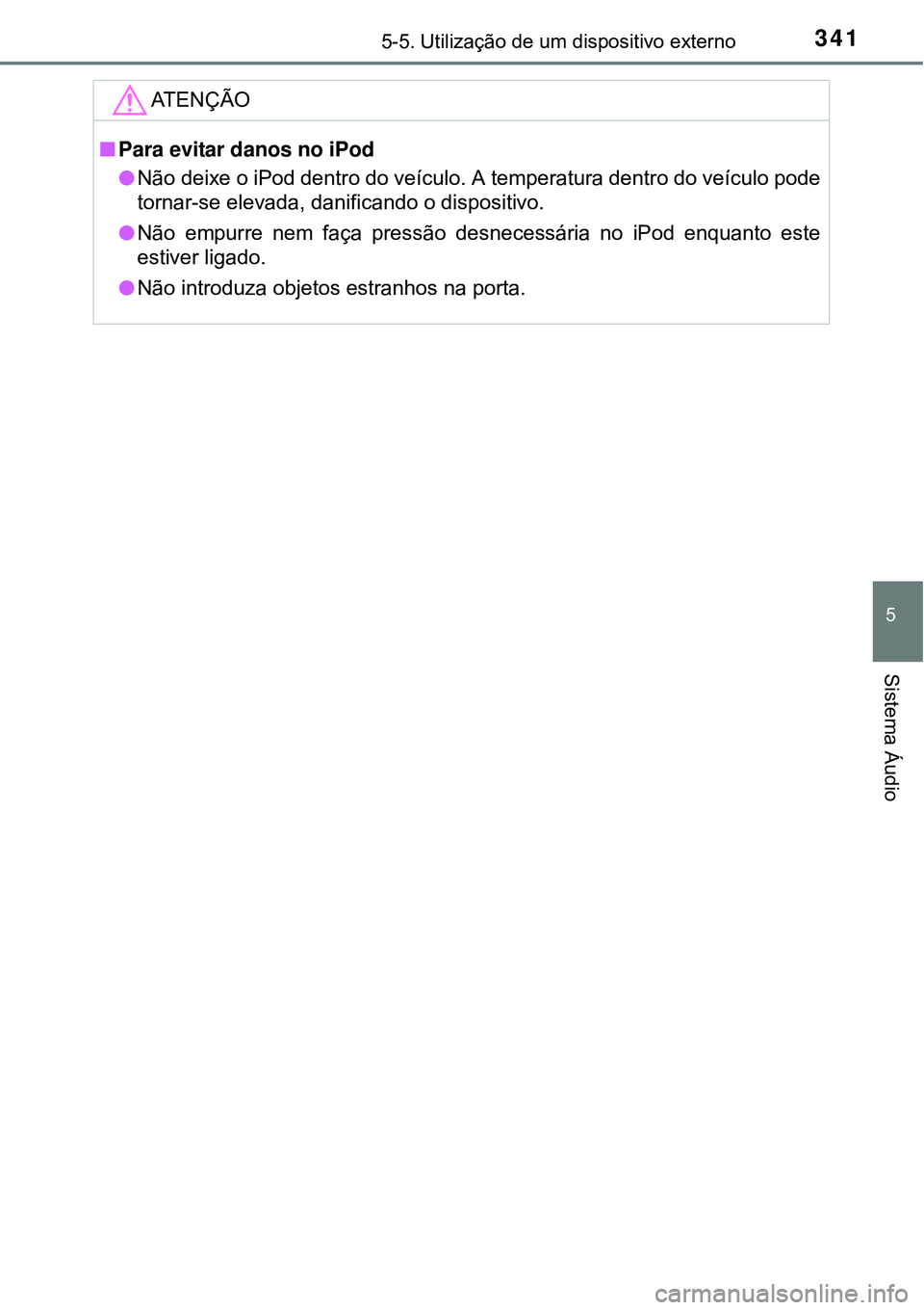 TOYOTA AURIS HYBRID 2016 Manual de utilização (in Portuguese) 3415-5. Utilização de um dispositivo externo
5
Sistema Áudio
ATENÇÃO
nPara evitar danos no iPod
lNão deixe o iPod dentro do veículo. A temperatura dentro do veículo pode
tornar-se elevada, da TOYOTA AURIS HYBRID 2016 Manual de utilização (in Portuguese) 3415-5. Utilização de um dispositivo externo
5
Sistema Áudio
ATENÇÃO
nPara evitar danos no iPod
lNão deixe o iPod dentro do veículo. A temperatura dentro do veículo pode
tornar-se elevada, da