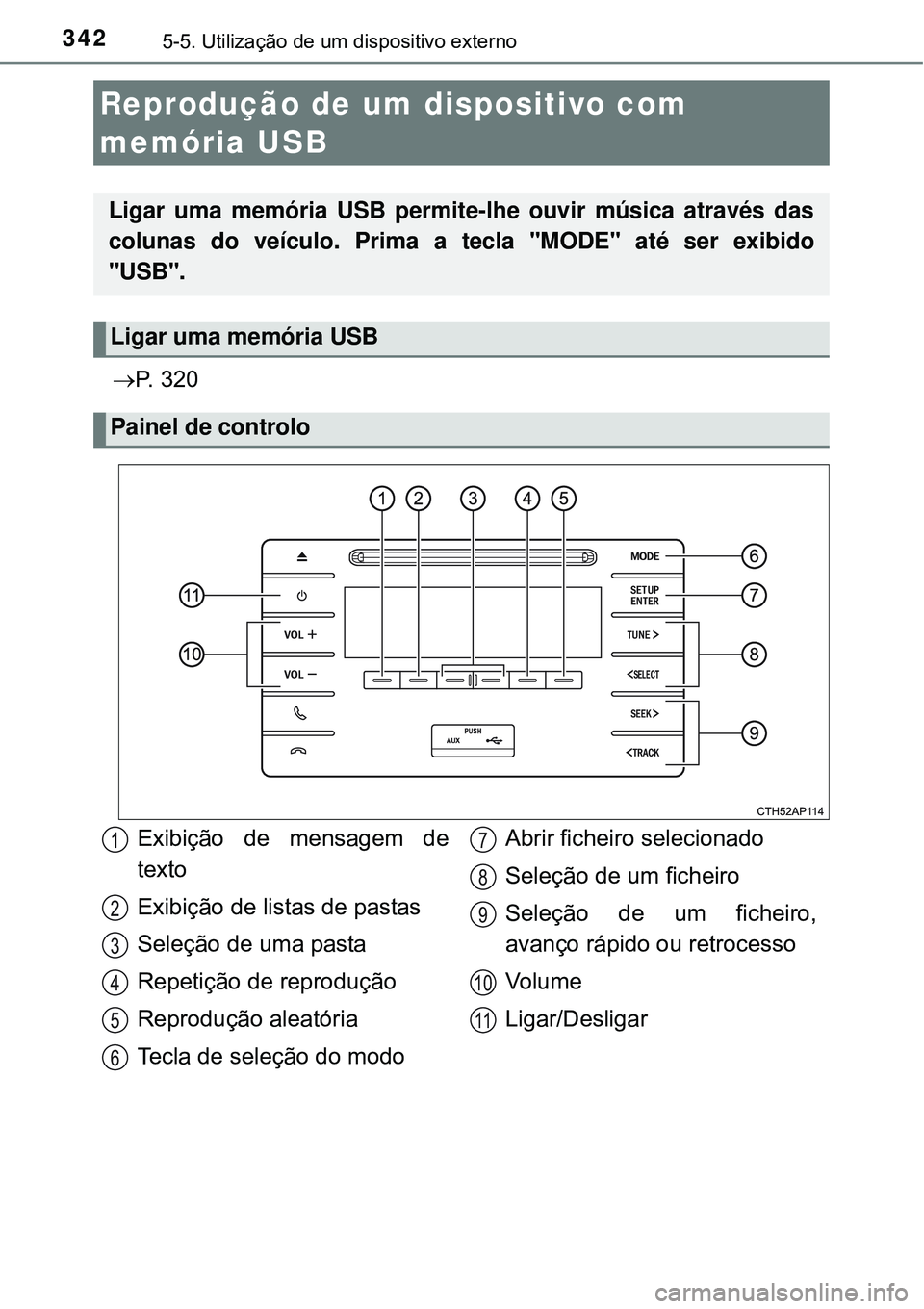 TOYOTA AURIS HYBRID 2016 Manual de utilização (in Portuguese) 3425-5. Utilização de um dispositivo externo
P. 3 2 0
Reprodução de um dispositivo com
memória USB
Ligar uma memória USB permite-lhe ouvir música através das
colunas do veículo. Prima a TOYOTA AURIS HYBRID 2016 Manual de utilização (in Portuguese) 3425-5. Utilização de um dispositivo externo
P. 3 2 0
Reprodução de um dispositivo com
memória USB
Ligar uma memória USB permite-lhe ouvir música através das
colunas do veículo. Prima a