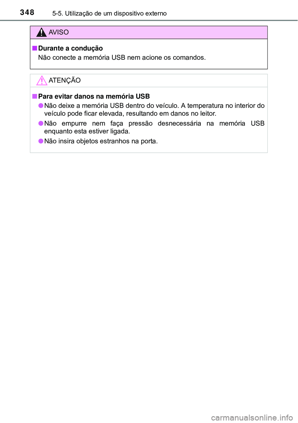 TOYOTA AURIS HYBRID 2016 Manual de utilização (in Portuguese) 3485-5. Utilização de um dispositivo externo
AV I S O
nDurante a condução
Não conecte a memória USB nem acione os comandos.
ATENÇÃO
nPara evitar danos na memória USB
lNão deixe a memória U TOYOTA AURIS HYBRID 2016 Manual de utilização (in Portuguese) 3485-5. Utilização de um dispositivo externo
AV I S O
nDurante a condução
Não conecte a memória USB nem acione os comandos.
ATENÇÃO
nPara evitar danos na memória USB
lNão deixe a memória U