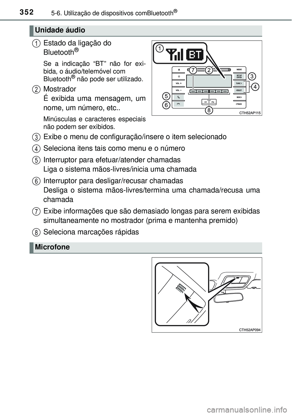 TOYOTA AURIS HYBRID 2016  Manual de utilização (in Portuguese) 3525-6. Utilização de dispositivos comBluetooth®
Estado da ligação do 
Bluetooth® 
Se a indicação “BT” não for exi-
bida, o áudio/telemóvel com 
Bluetooth
® não pode ser utilizado.
Mo
