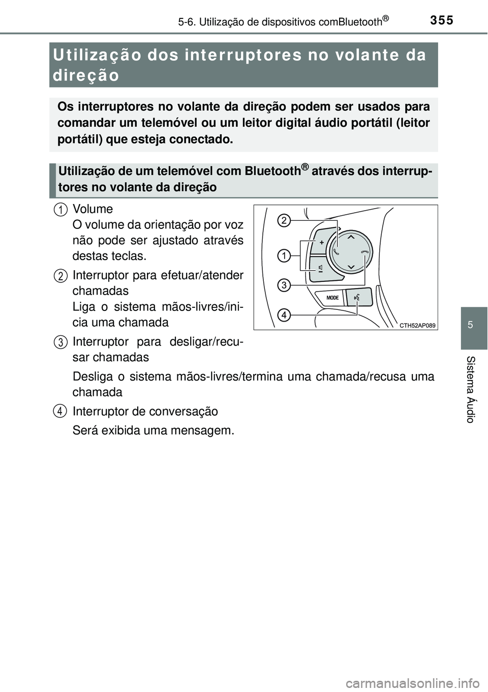 TOYOTA AURIS HYBRID 2016  Manual de utilização (in Portuguese) 3555-6. Utilização de dispositivos comBluetooth®
5
Sistema Áudio
Vo l u m e  
O volume da orientação por voz
não pode ser ajustado através
destas teclas.
Interruptor para efetuar/atender
chama