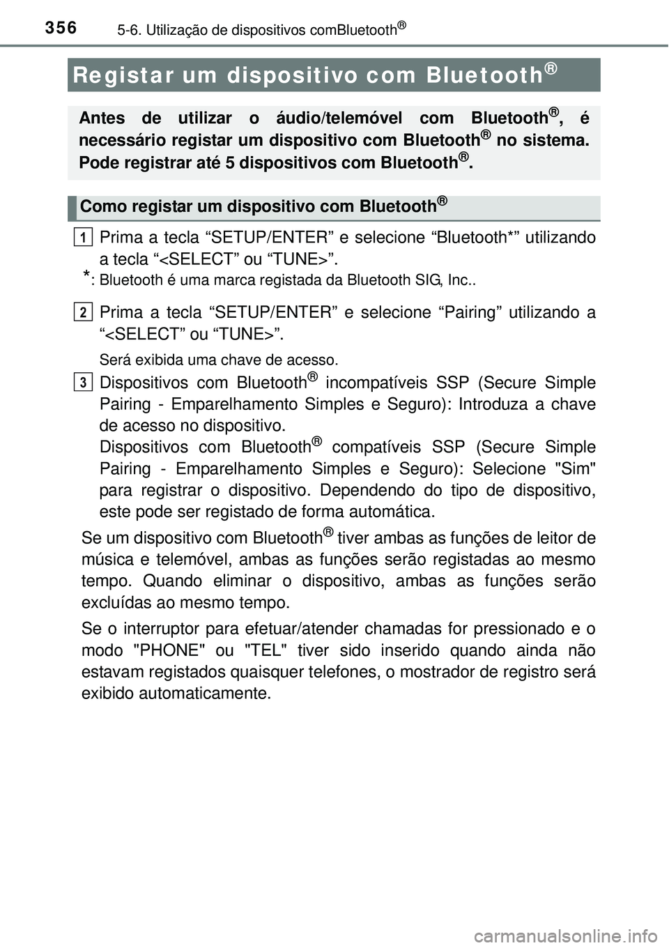 TOYOTA AURIS HYBRID 2016  Manual de utilização (in Portuguese) 3565-6. Utilização de dispositivos comBluetooth®
Prima a tecla “SETUP/ENTER” e selecione “Bluetooth*” utilizando
a tecla “<SELECT” ou “TUNE>”.
*: Bluetooth é uma marca registada da