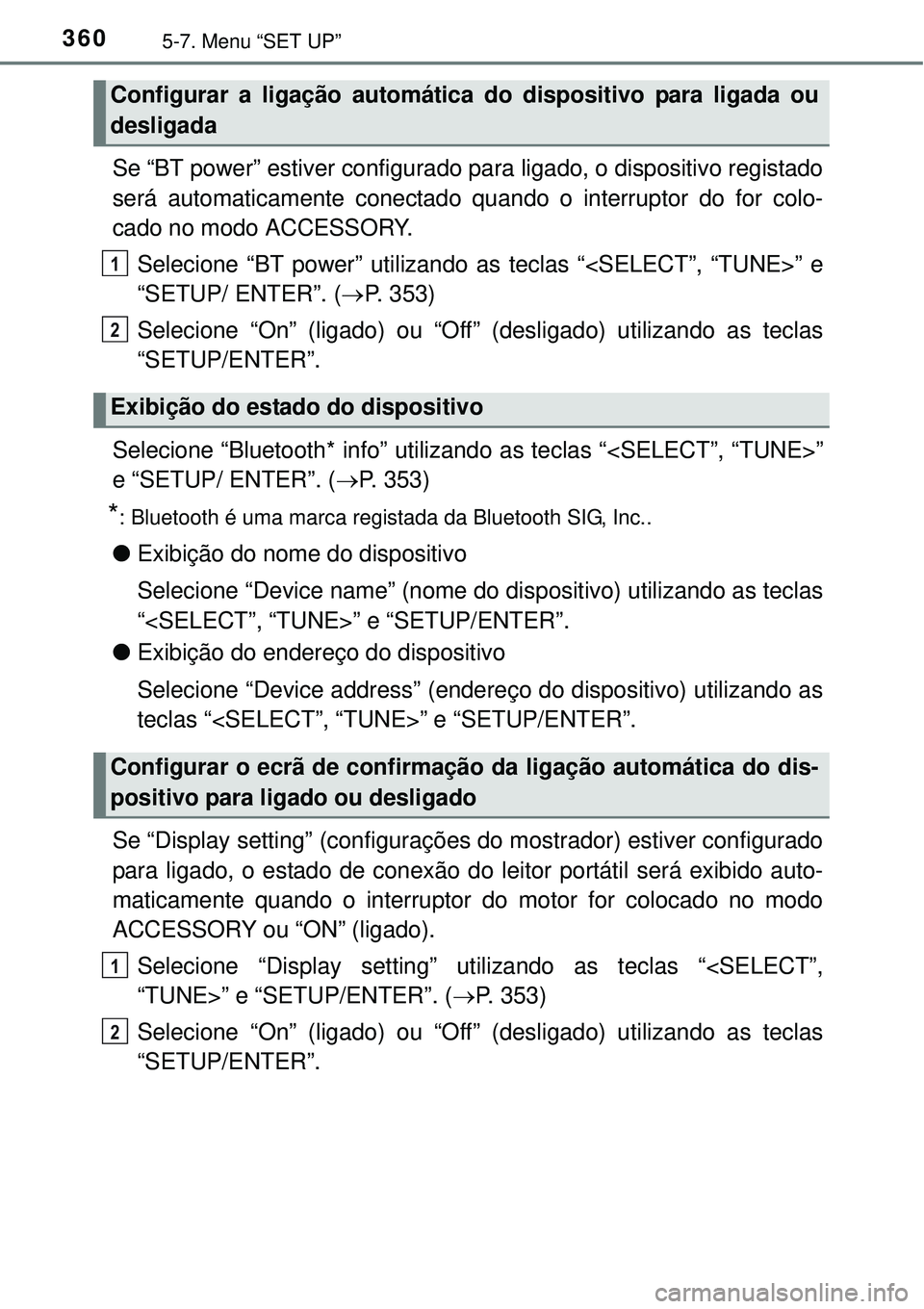 TOYOTA AURIS HYBRID 2016  Manual de utilização (in Portuguese) 3605-7. Menu “SET UP”
Se “BT power” estiver configurado para ligado, o dispositivo registado
será automaticamente conectado quando o interruptor do for colo-
cado no modo ACCESSORY.
Selecione