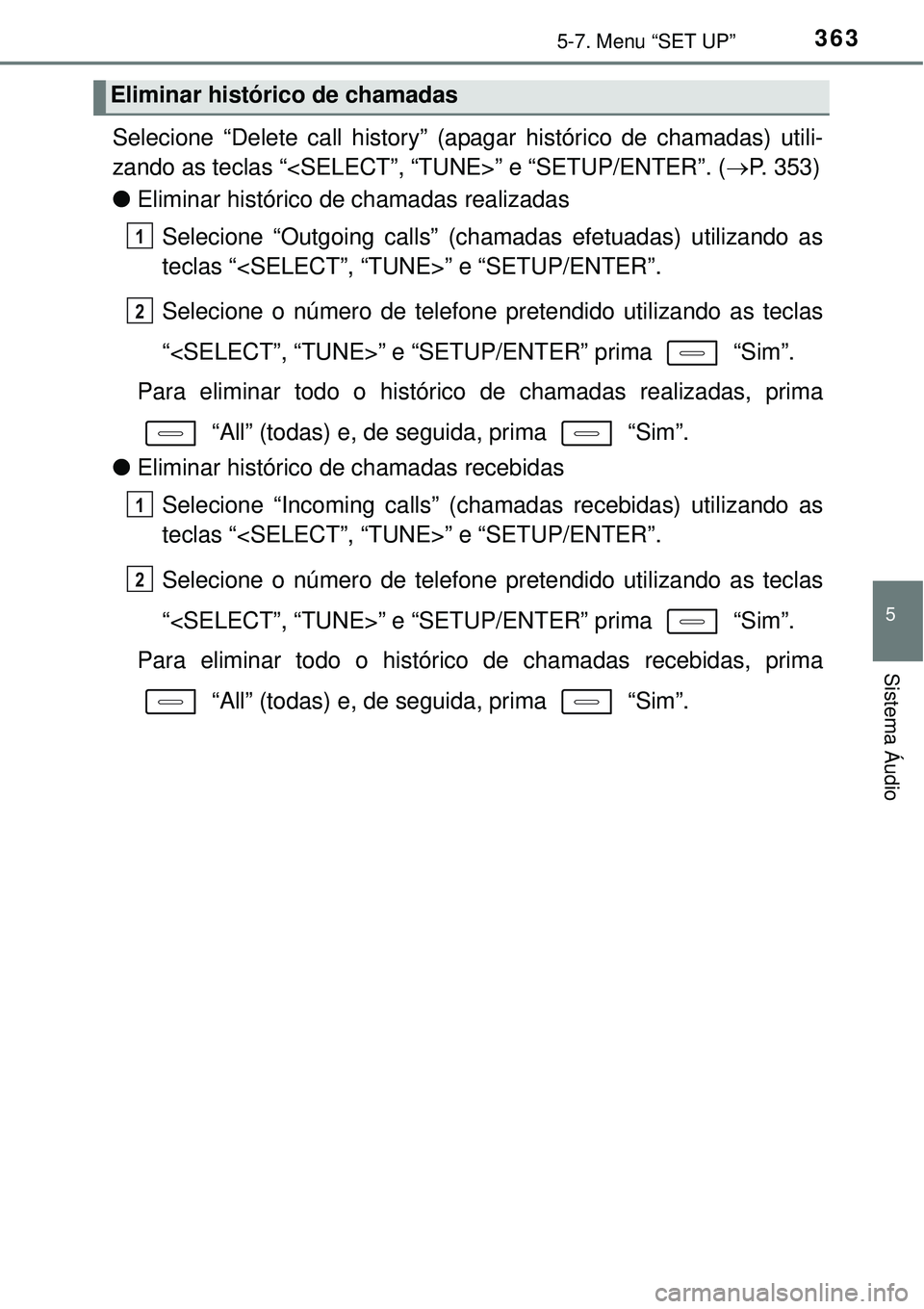 TOYOTA AURIS HYBRID 2016  Manual de utilização (in Portuguese) 3635-7. Menu “SET UP”
5
Sistema Áudio
Selecione “Delete call history” (apagar histórico de chamadas) utili-
zando as teclas “<SELECT”, “TUNE>” e “SETUP/ENTER”. (P. 353)
lElimi