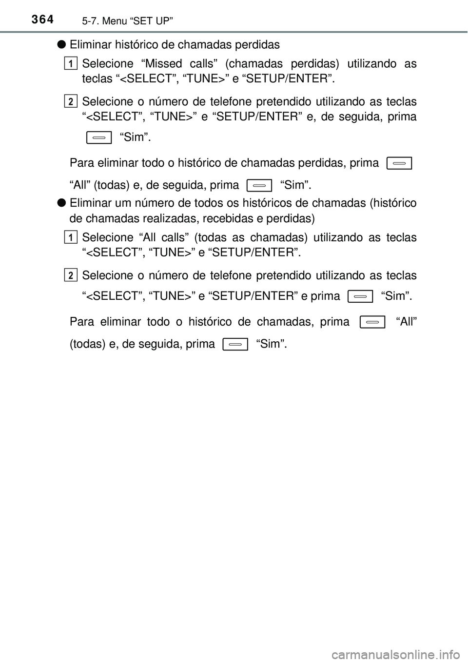 TOYOTA AURIS HYBRID 2016  Manual de utilização (in Portuguese) 3645-7. Menu “SET UP”
lEliminar histórico de chamadas perdidas
Selecione “Missed calls” (chamadas perdidas) utilizando as
teclas “<SELECT”, “TUNE>” e “SETUP/ENTER”.
Selecione o n