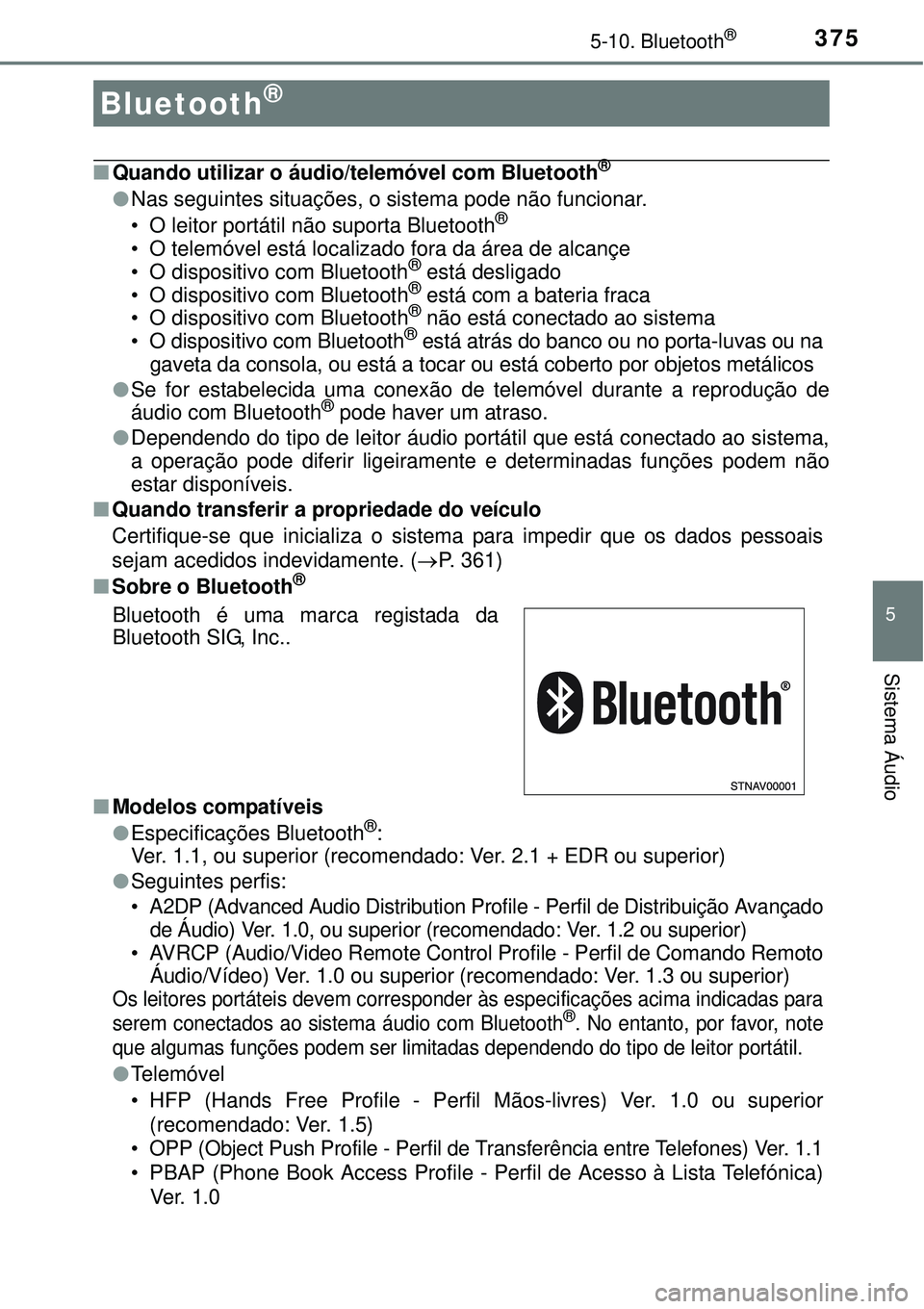 TOYOTA AURIS HYBRID 2016  Manual de utilização (in Portuguese) 375
5
Sistema Áudio
5-10. Bluetooth®
nQuando utilizar o áudio/telemóvel com Bluetooth®
lNas seguintes situações, o sistema pode não funcionar.
• O leitor portátil não suporta Bluetooth®
