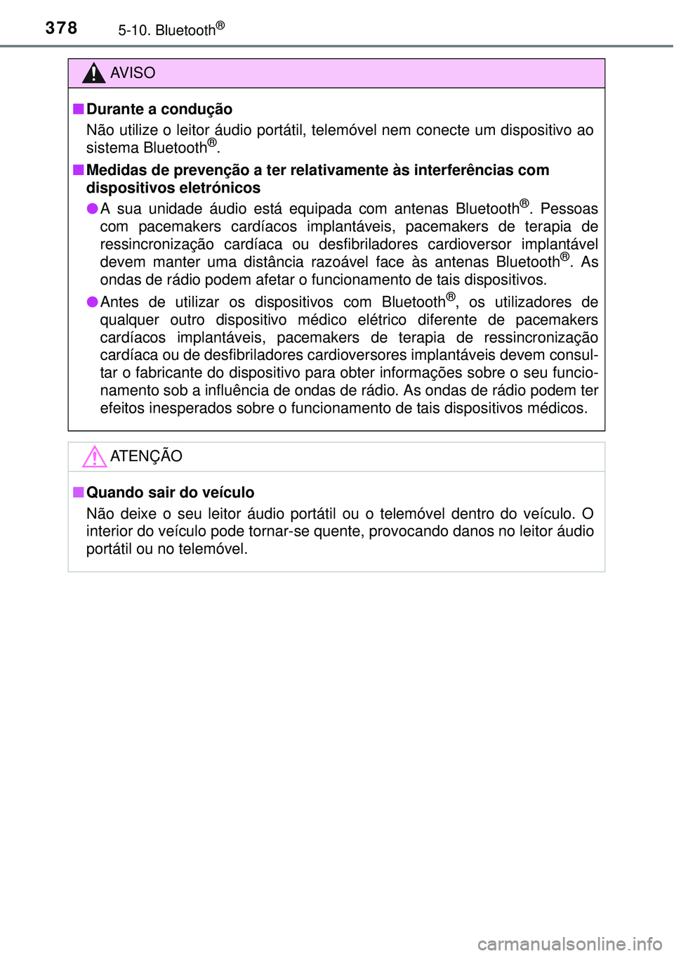 TOYOTA AURIS HYBRID 2016  Manual de utilização (in Portuguese) 3785-10. Bluetooth®
AV I S O
nDurante a condução
Não utilize o leitor áudio portátil, telemóvel nem conecte um dispositivo ao
sistema Bluetooth
®.
nMedidas de prevenção a ter relativamente 