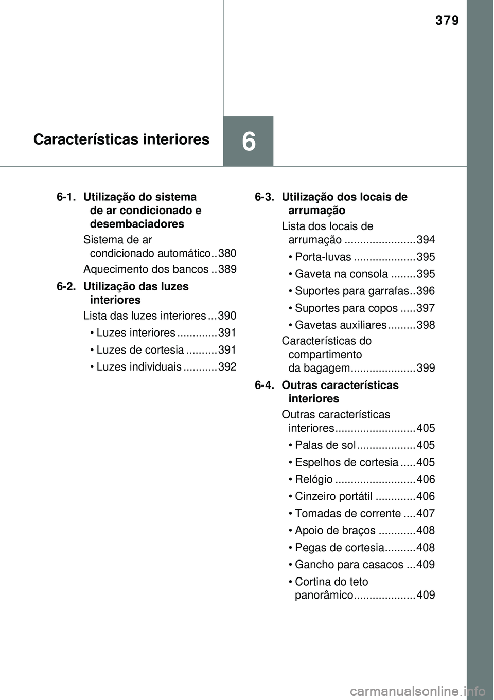 TOYOTA AURIS HYBRID 2016  Manual de utilização (in Portuguese) 379
6Características interiores
6-1.  Utilização do sistema 
de ar condicionado e 
desembaciadores
Sistema de ar 
condicionado automático.. 380
Aquecimento dos bancos .. 389
6-2. Utilização das 