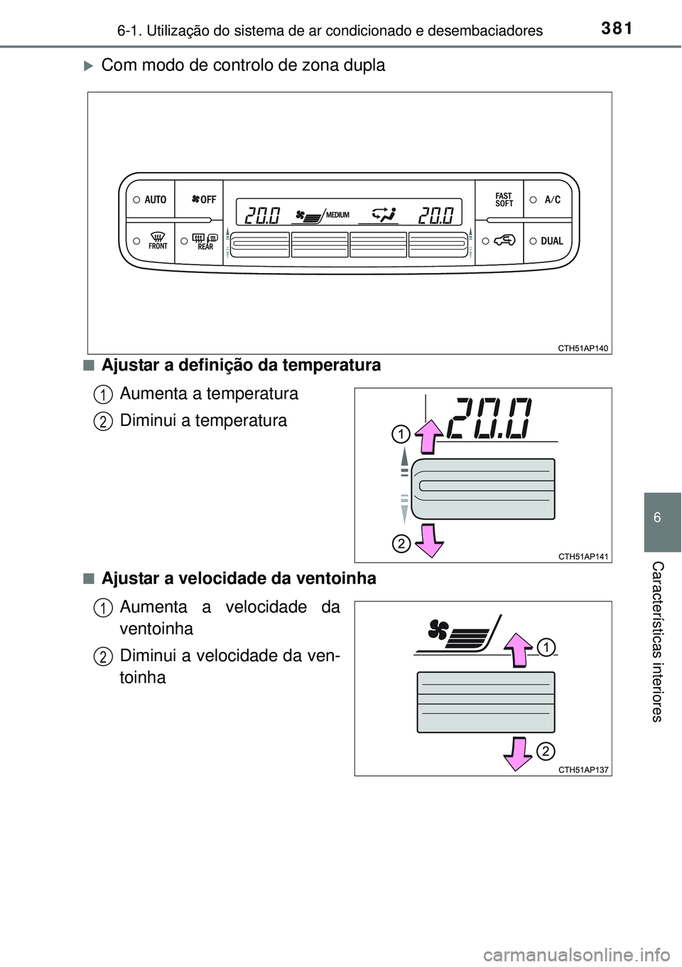 TOYOTA AURIS HYBRID 2016  Manual de utilização (in Portuguese) 3816-1. Utilização do sistema de ar condicionado e desembaciadores
6
Características interiores
Com modo de controlo de zona dupla 
nAjustar a definição da temperatura
Aumenta a temperatura
Di