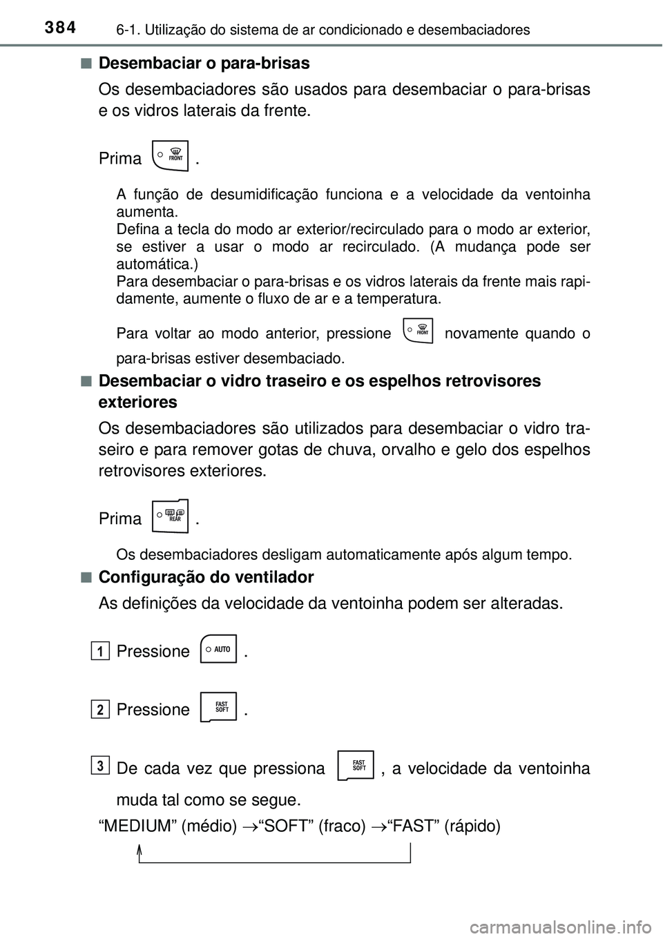 TOYOTA AURIS HYBRID 2016  Manual de utilização (in Portuguese) 3846-1. Utilização do sistema de ar condicionado e desembaciadores
nDesembaciar o para-brisas
Os desembaciadores são usados para desembaciar o para-brisas
e os vidros laterais da frente.
Prima .
A 