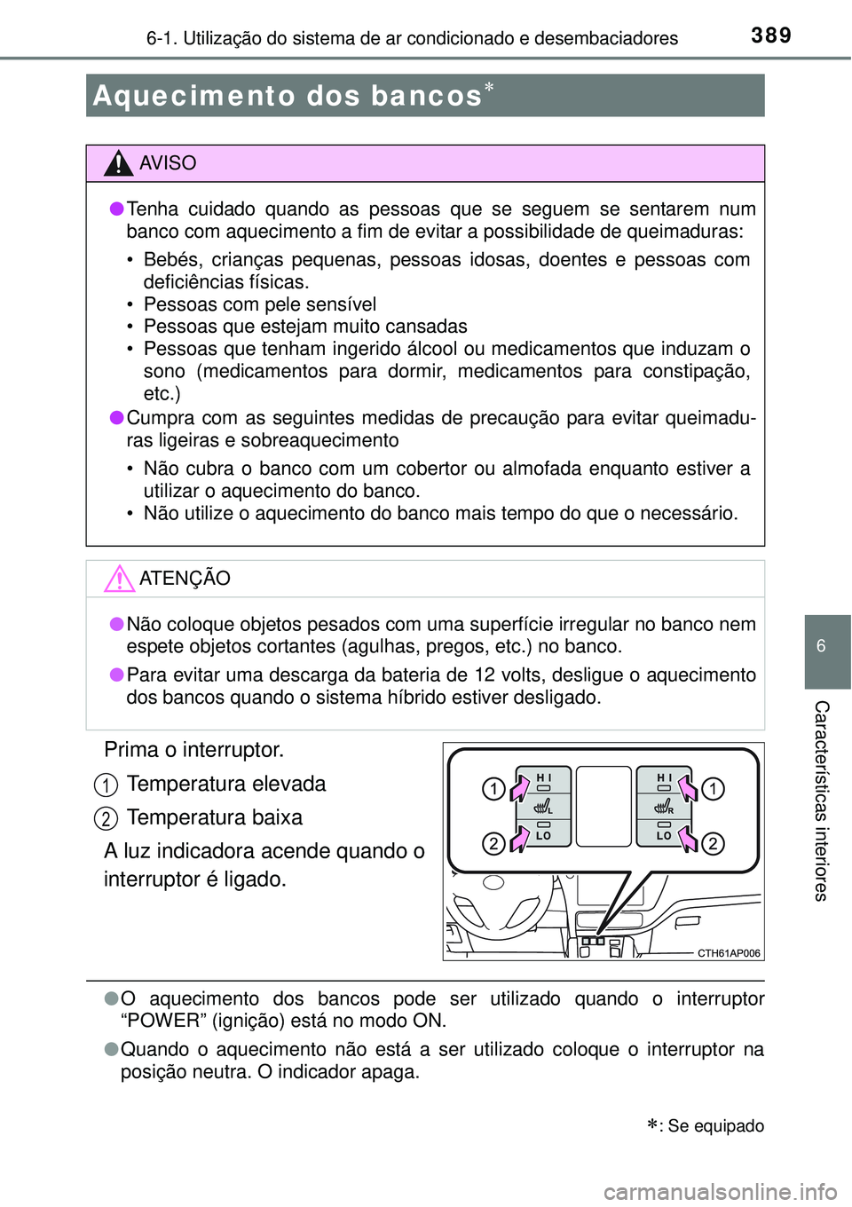TOYOTA AURIS HYBRID 2016  Manual de utilização (in Portuguese) 3896-1. Utilização do sistema de ar condicionado e desembaciadores
6
Características interiores
Prima o interruptor.
Temperatura elevada
Temperatura baixa
A luz indicadora acende quando o
interrupt
