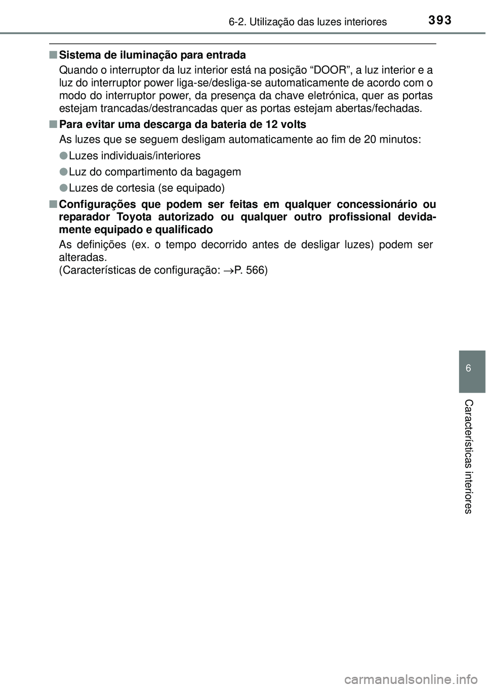 TOYOTA AURIS HYBRID 2016  Manual de utilização (in Portuguese) 3936-2. Utilização das luzes interiores
6
Características interiores
nSistema de iluminação para entrada
Quando o interruptor da luz interior está na posição “DOOR”, a luz interior e a
luz