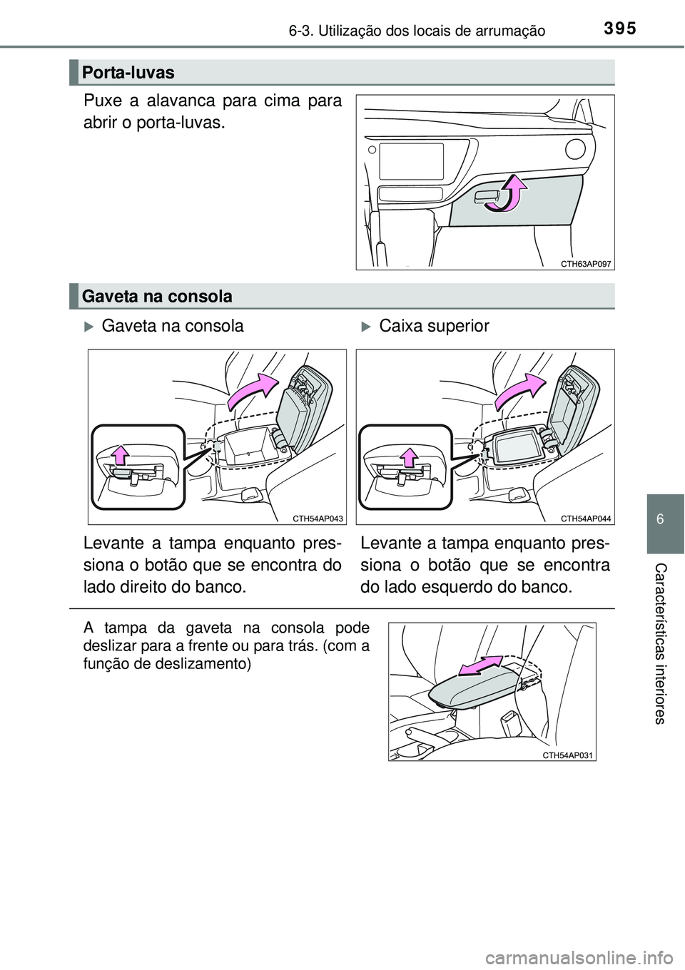 TOYOTA AURIS HYBRID 2016  Manual de utilização (in Portuguese) 3956-3. Utilização dos locais de arrumação
6
Características interiores
Puxe a alavanca para cima para
abrir o porta-luvas.
Porta-luvas
Gaveta na consola
Gaveta na consolaCaixa superior
Lev