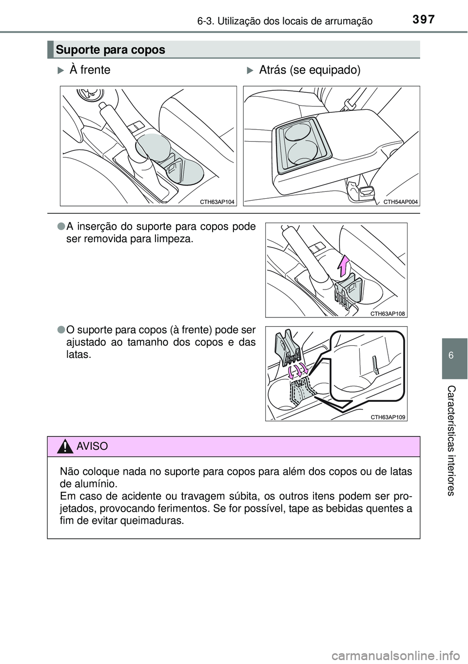 TOYOTA AURIS HYBRID 2016  Manual de utilização (in Portuguese) 3976-3. Utilização dos locais de arrumação
6
Características interiores
Suporte para copos
À frenteAtrás (se equipado)
lA inserção do suporte para copos pode
ser removida para limpeza.
