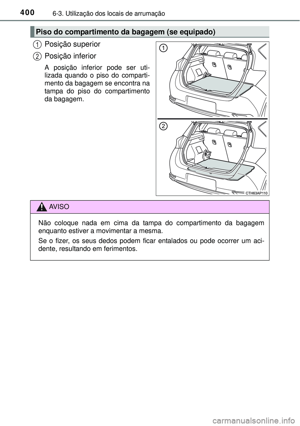 TOYOTA AURIS HYBRID 2016  Manual de utilização (in Portuguese) 4006-3. Utilização dos locais de arrumação
Posição superior
Posição inferior
A posição inferior pode ser uti-
lizada quando o piso do comparti-
mento da bagagem se encontra na
tampa do piso 