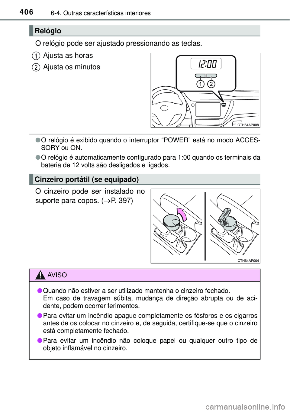 TOYOTA AURIS HYBRID 2016  Manual de utilização (in Portuguese) 4066-4. Outras características interiores
O relógio pode ser ajustado pressionando as teclas.
Ajusta as horas
Ajusta os minutos
lO relógio é exibido quando o interruptor “POWER” está no modo 