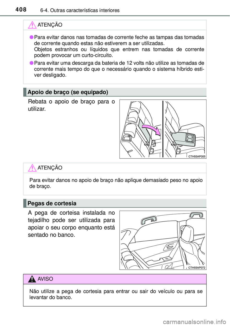 TOYOTA AURIS HYBRID 2016  Manual de utilização (in Portuguese) 4086-4. Outras características interiores
Rebata o apoio de braço para o
utilizar.
A pega de corteisa instalada no
tejadilho pode ser utilizada para
apoiar o seu corpo enquanto está
sentado no banc