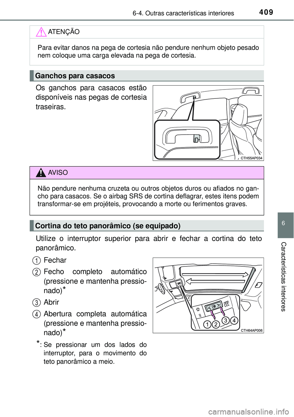 TOYOTA AURIS HYBRID 2016 Manual de utilização (in Portuguese) 4096-4. Outras características interiores
6
Características interiores
Os ganchos para casacos estão
disponíveis nas pegas de cortesia
traseiras.
Utilize o interruptor superior para abrir e fechar TOYOTA AURIS HYBRID 2016 Manual de utilização (in Portuguese) 4096-4. Outras características interiores
6
Características interiores
Os ganchos para casacos estão
disponíveis nas pegas de cortesia
traseiras.
Utilize o interruptor superior para abrir e fechar