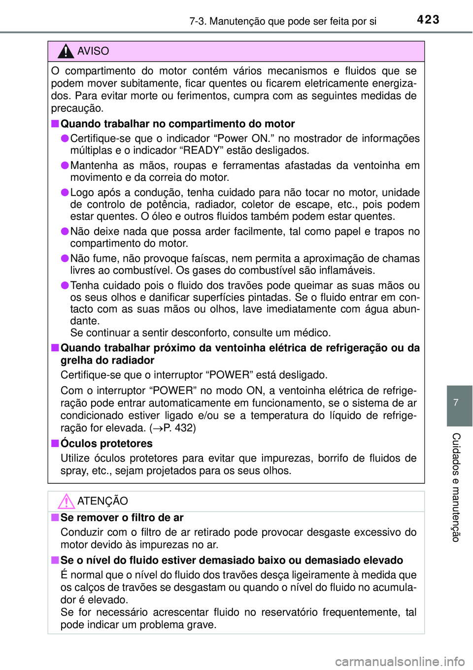 TOYOTA AURIS HYBRID 2016 Manual de utilização (in Portuguese) 4237-3. Manutenção que pode ser feita por si
7
Cuidados e manutenção
AV I S O
O compartimento do motor contém vários mecanismos e fluidos que se
podem mover subitamente, ficar quentes ou ficarem TOYOTA AURIS HYBRID 2016 Manual de utilização (in Portuguese) 4237-3. Manutenção que pode ser feita por si
7
Cuidados e manutenção
AV I S O
O compartimento do motor contém vários mecanismos e fluidos que se
podem mover subitamente, ficar quentes ou ficarem