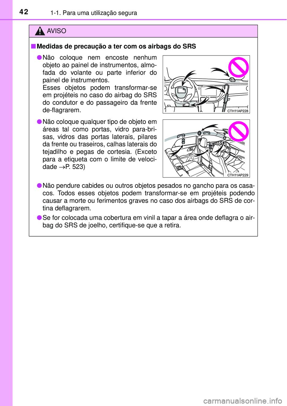 TOYOTA AURIS HYBRID 2016 Manual de utilização (in Portuguese) 421-1. Para uma utilização segura
AV I S O
nMedidas de precaução a ter com os airbags do SRS
lNão pendure cabides ou outros objetos pesados no gancho para os casa-
cos. Todos esses objetos podem TOYOTA AURIS HYBRID 2016 Manual de utilização (in Portuguese) 421-1. Para uma utilização segura
AV I S O
nMedidas de precaução a ter com os airbags do SRS
lNão pendure cabides ou outros objetos pesados no gancho para os casa-
cos. Todos esses objetos podem