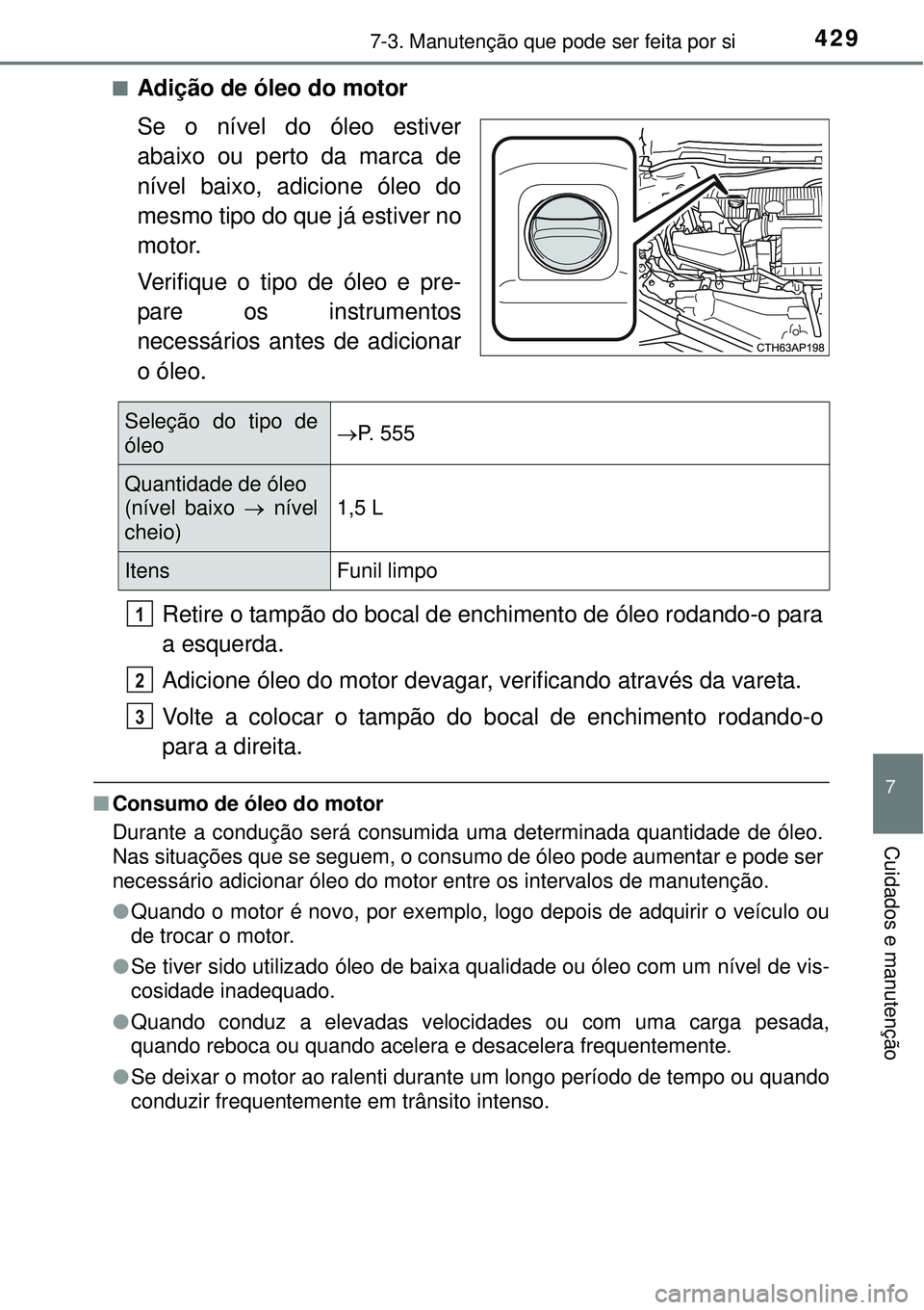 TOYOTA AURIS HYBRID 2016 Manual de utilização (in Portuguese) 4297-3. Manutenção que pode ser feita por si
7
Cuidados e manutenção
nAdição de óleo do motor
Se o nível do óleo estiver
abaixo ou perto da marca de
nível baixo, adicione óleo do
mesmo tipo TOYOTA AURIS HYBRID 2016 Manual de utilização (in Portuguese) 4297-3. Manutenção que pode ser feita por si
7
Cuidados e manutenção
nAdição de óleo do motor
Se o nível do óleo estiver
abaixo ou perto da marca de
nível baixo, adicione óleo do
mesmo tipo