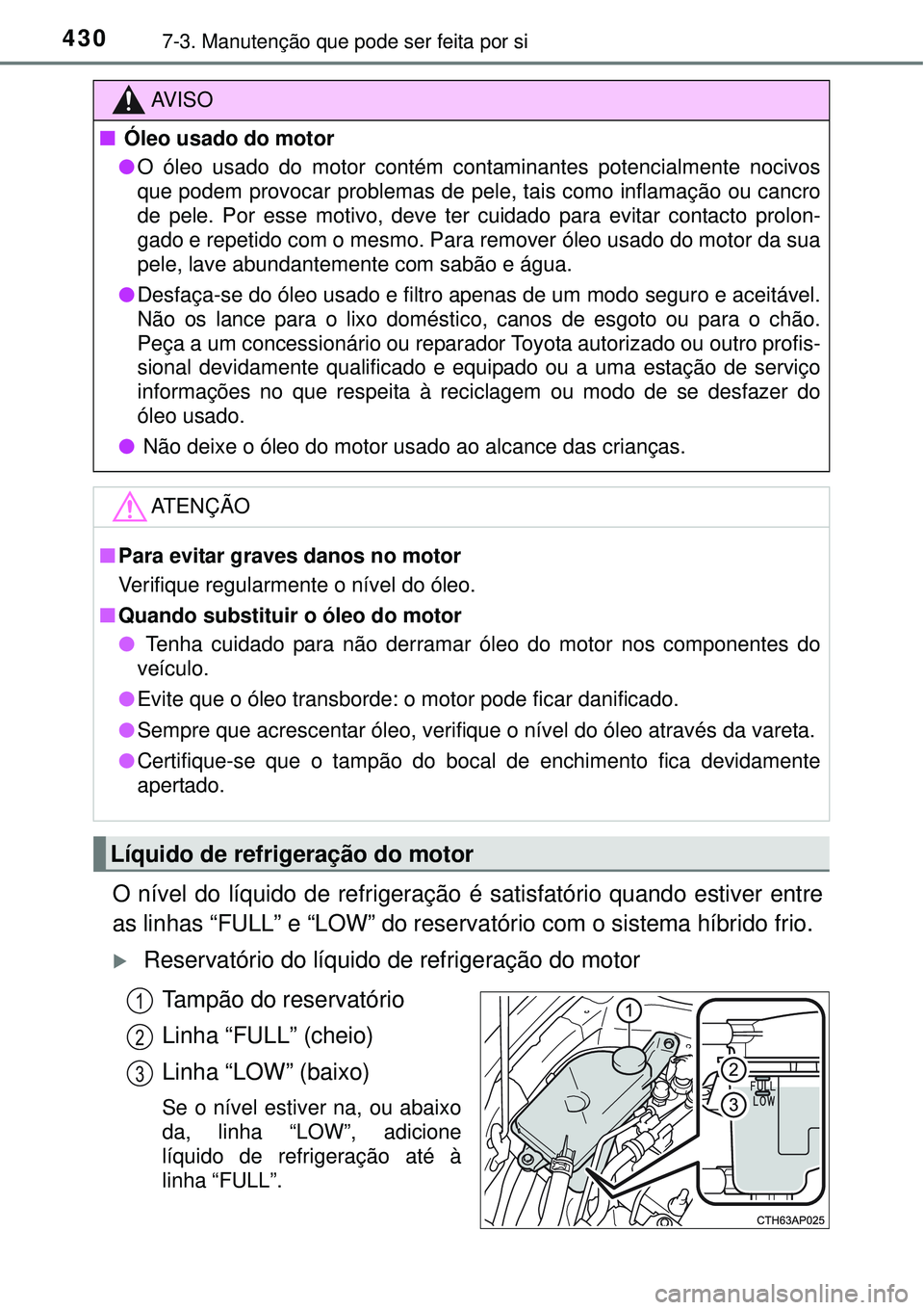 TOYOTA AURIS HYBRID 2016 Manual de utilização (in Portuguese) 4307-3. Manutenção que pode ser feita por si
O nível do líquido de refrigeração é satisfatório quando estiver entre
as linhas “FULL” e “LOW” do reservatório com o sistema híbrido fri TOYOTA AURIS HYBRID 2016 Manual de utilização (in Portuguese) 4307-3. Manutenção que pode ser feita por si
O nível do líquido de refrigeração é satisfatório quando estiver entre
as linhas “FULL” e “LOW” do reservatório com o sistema híbrido fri