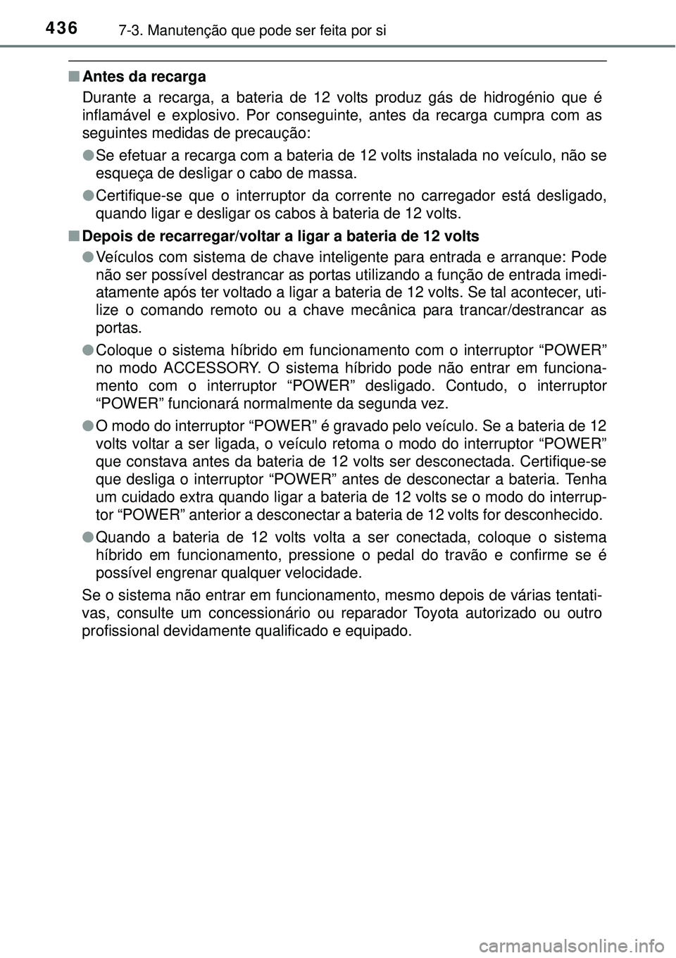 TOYOTA AURIS HYBRID 2016 Manual de utilização (in Portuguese) 4367-3. Manutenção que pode ser feita por si
nAntes da recarga
Durante a recarga, a bateria de 12 volts produz gás de hidrogénio que é
inflamável e explosivo. Por conseguinte, antes da recarga c TOYOTA AURIS HYBRID 2016 Manual de utilização (in Portuguese) 4367-3. Manutenção que pode ser feita por si
nAntes da recarga
Durante a recarga, a bateria de 12 volts produz gás de hidrogénio que é
inflamável e explosivo. Por conseguinte, antes da recarga c