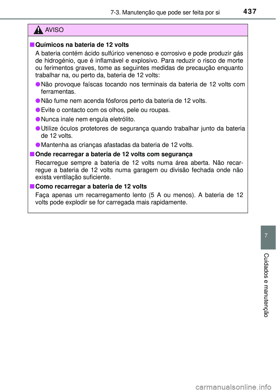 TOYOTA AURIS HYBRID 2016 Manual de utilização (in Portuguese) 4377-3. Manutenção que pode ser feita por si
7
Cuidados e manutenção
AV I S O
nQuímicos na bateria de 12 volts
A bateria contém ácido sulfúrico venenoso e corrosivo e pode produzir gás
de hid TOYOTA AURIS HYBRID 2016 Manual de utilização (in Portuguese) 4377-3. Manutenção que pode ser feita por si
7
Cuidados e manutenção
AV I S O
nQuímicos na bateria de 12 volts
A bateria contém ácido sulfúrico venenoso e corrosivo e pode produzir gás
de hid