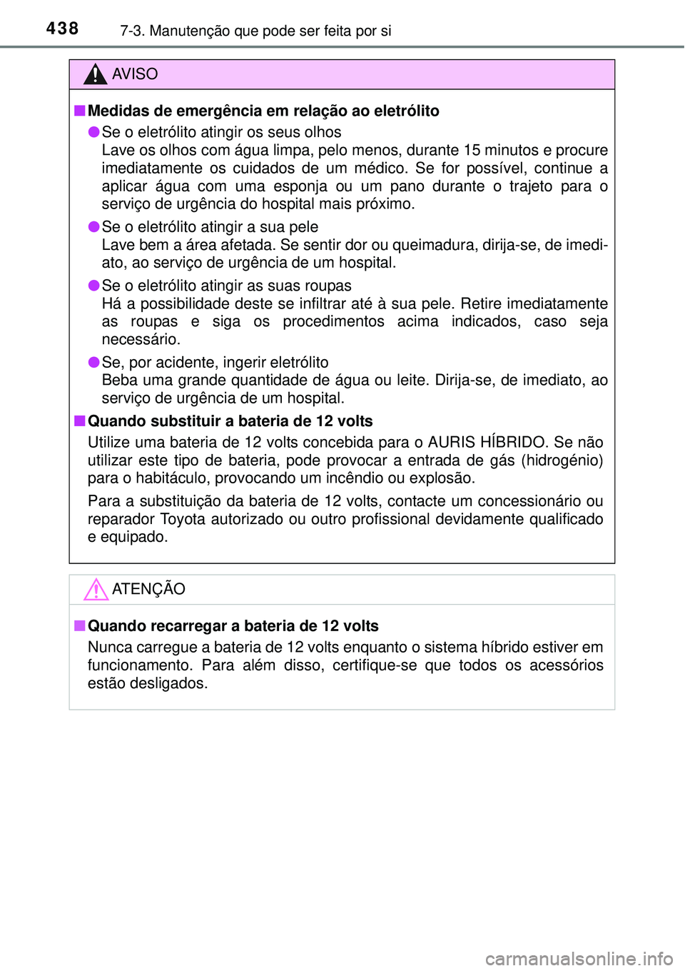 TOYOTA AURIS HYBRID 2016 Manual de utilização (in Portuguese) 4387-3. Manutenção que pode ser feita por si
AV I S O
nMedidas de emergência em relação ao eletrólito
lSe o eletrólito atingir os seus olhos
Lave os olhos com água limpa, pelo menos, durante 1 TOYOTA AURIS HYBRID 2016 Manual de utilização (in Portuguese) 4387-3. Manutenção que pode ser feita por si
AV I S O
nMedidas de emergência em relação ao eletrólito
lSe o eletrólito atingir os seus olhos
Lave os olhos com água limpa, pelo menos, durante 1
