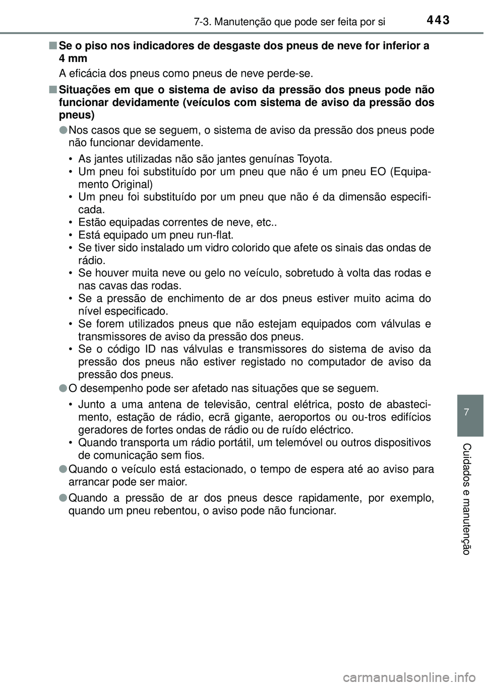 TOYOTA AURIS HYBRID 2016  Manual de utilização (in Portuguese) 4437-3. Manutenção que pode ser feita por si
7
Cuidados e manutenção
nSe o piso nos indicadores de desgaste dos pneus de neve for inferior a 
4 mm
A eficácia dos pneus como pneus de neve perde-se