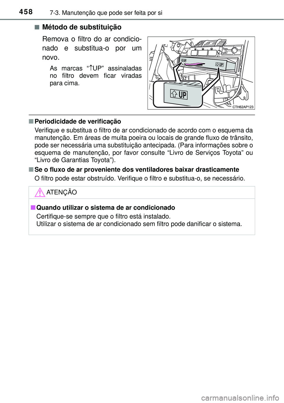 TOYOTA AURIS HYBRID 2016 Manual de utilização (in Portuguese) 4587-3. Manutenção que pode ser feita por si
nMétodo de substituição
Remova o filtro do ar condicio-
nado e substitua-o por um
novo.
As marcas “UP” assinaladas
no filtro devem ficar virada TOYOTA AURIS HYBRID 2016 Manual de utilização (in Portuguese) 4587-3. Manutenção que pode ser feita por si
nMétodo de substituição
Remova o filtro do ar condicio-
nado e substitua-o por um
novo.
As marcas “UP” assinaladas
no filtro devem ficar virada