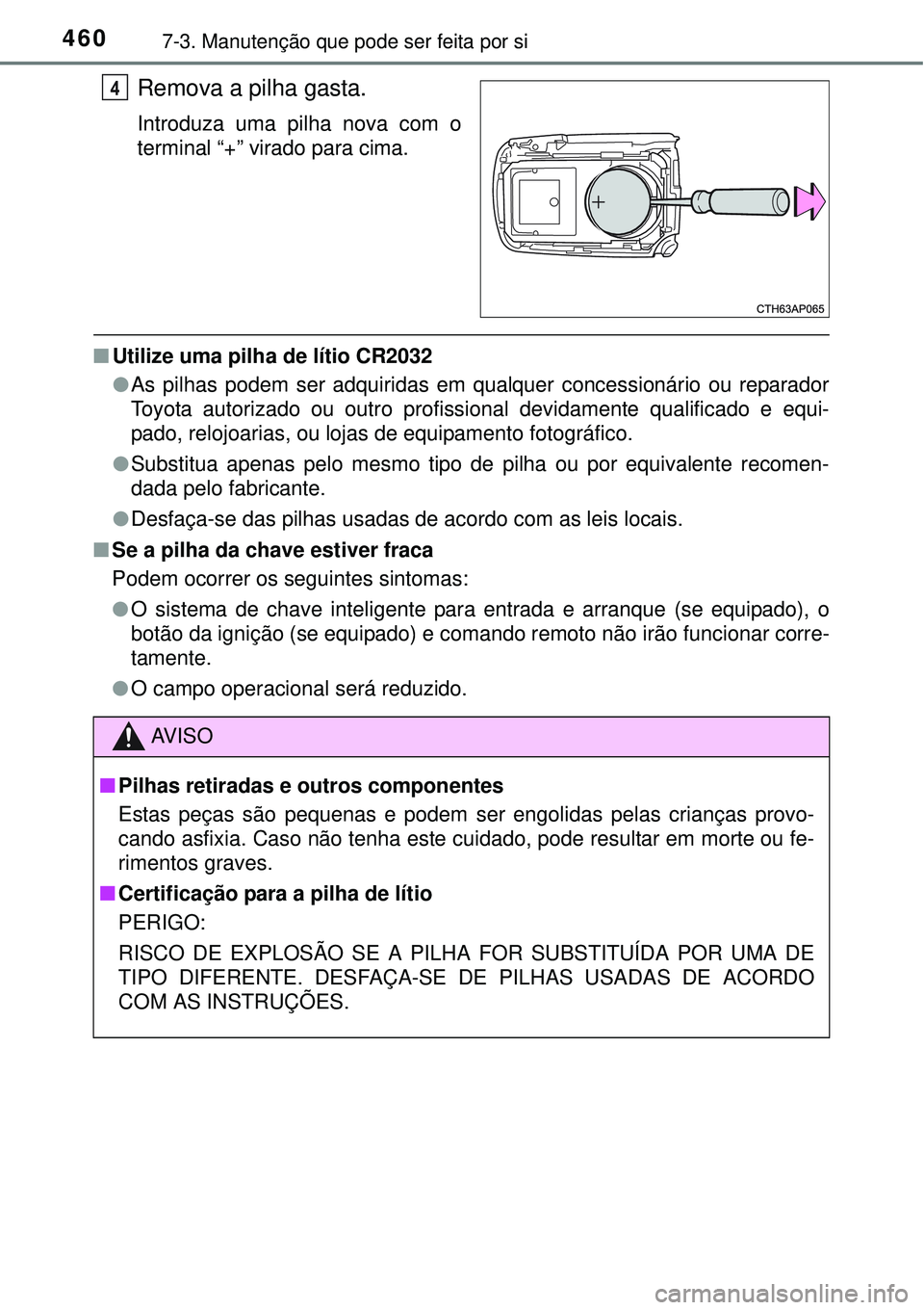 TOYOTA AURIS HYBRID 2016  Manual de utilização (in Portuguese) 4607-3. Manutenção que pode ser feita por si
Remova a pilha gasta.
Introduza uma pilha nova com o
terminal “+” virado para cima.
nUtilize uma pilha de lítio CR2032
lAs pilhas podem ser adquirid