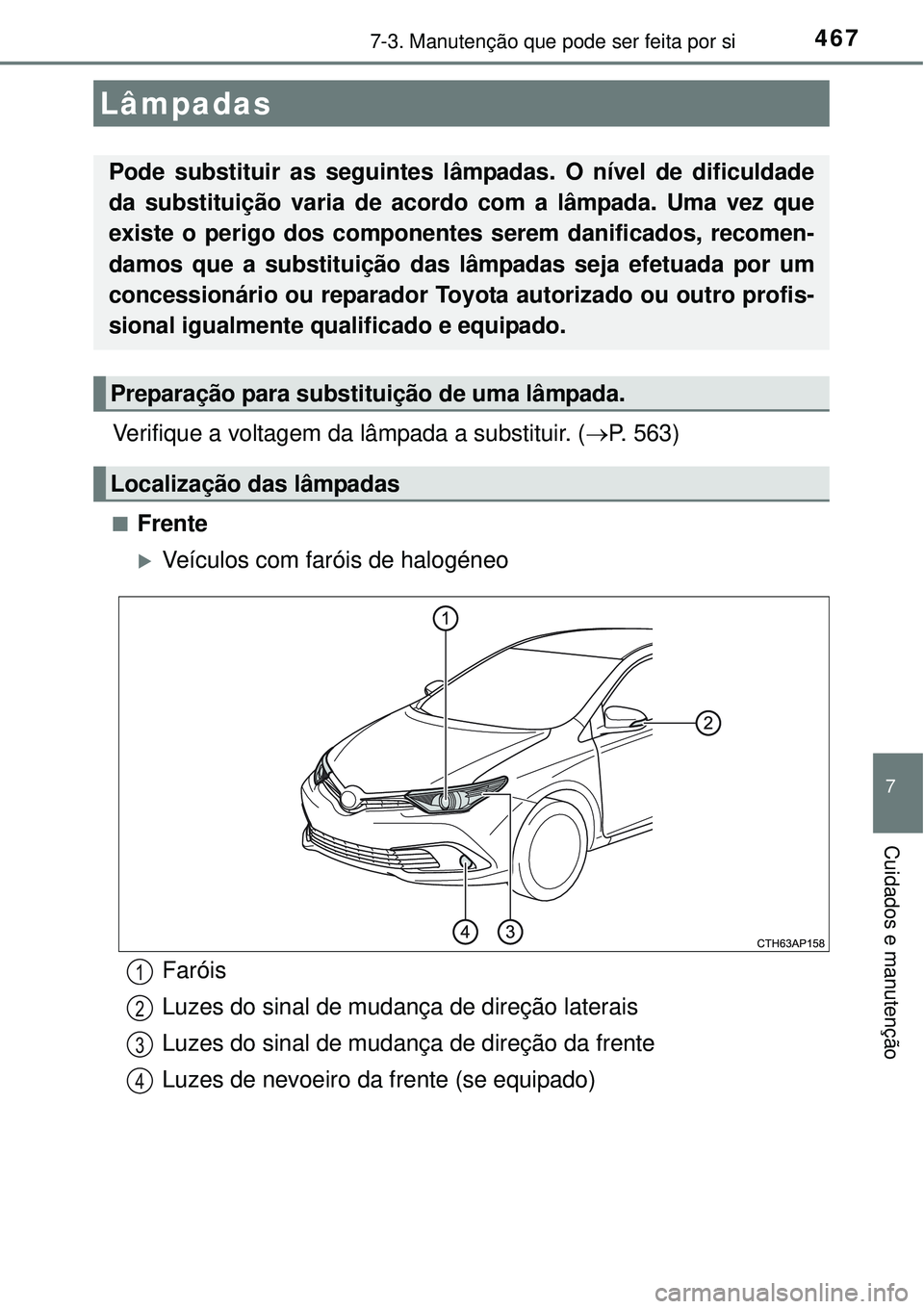 TOYOTA AURIS HYBRID 2016  Manual de utilização (in Portuguese) 4677-3. Manutenção que pode ser feita por si
7
Cuidados e manutenção
Verifique a voltagem da lâmpada a substituir. (P. 563)
nFrente
Veículos com faróis de halogéneo
Lâmpadas
Pode substi