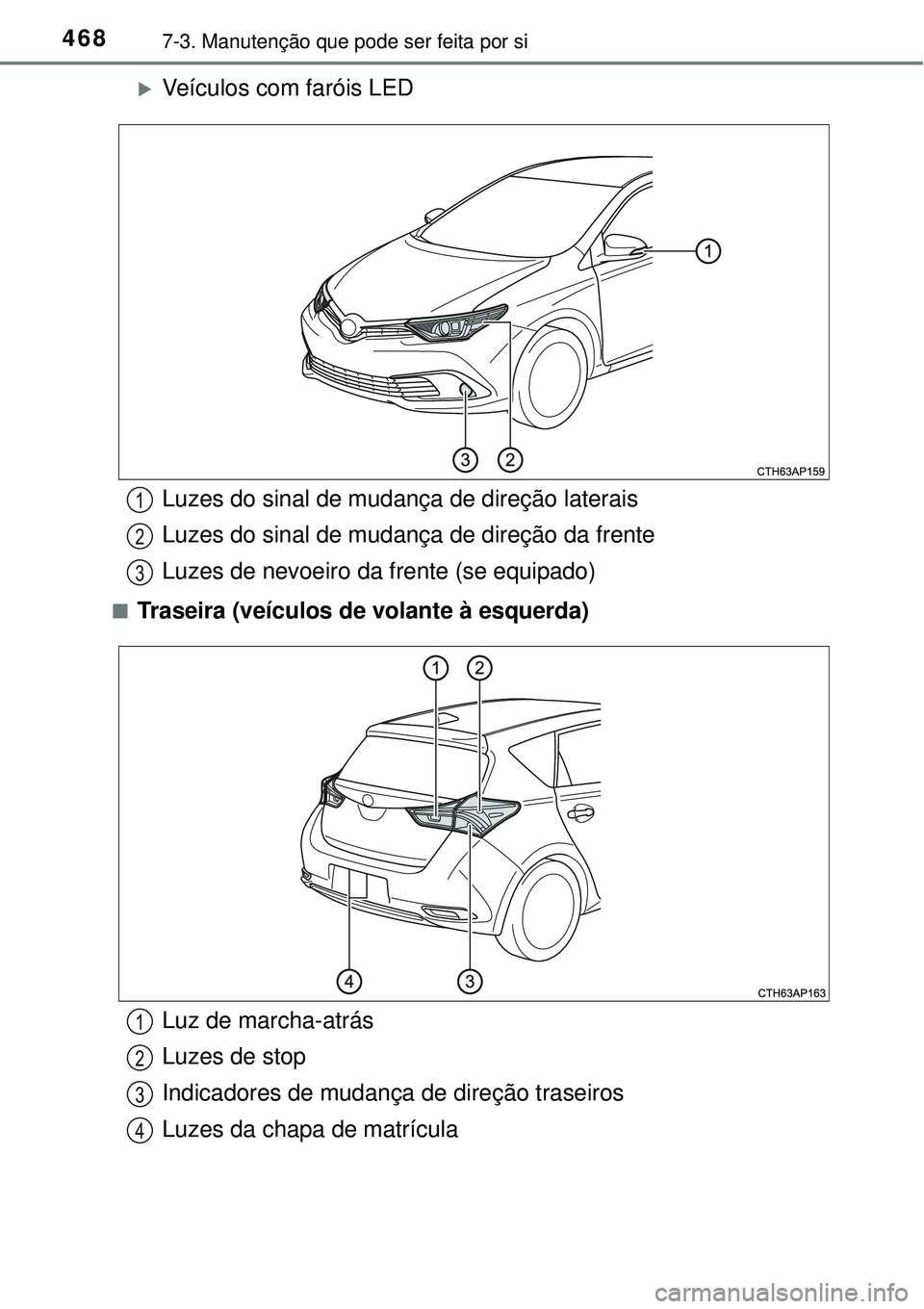 TOYOTA AURIS HYBRID 2016  Manual de utilização (in Portuguese) 4687-3. Manutenção que pode ser feita por si
Veículos com faróis LED
nTraseira (veículos de volante à esquerda)
Luzes do sinal de mudança de direção laterais
Luzes do sinal de mudança de 