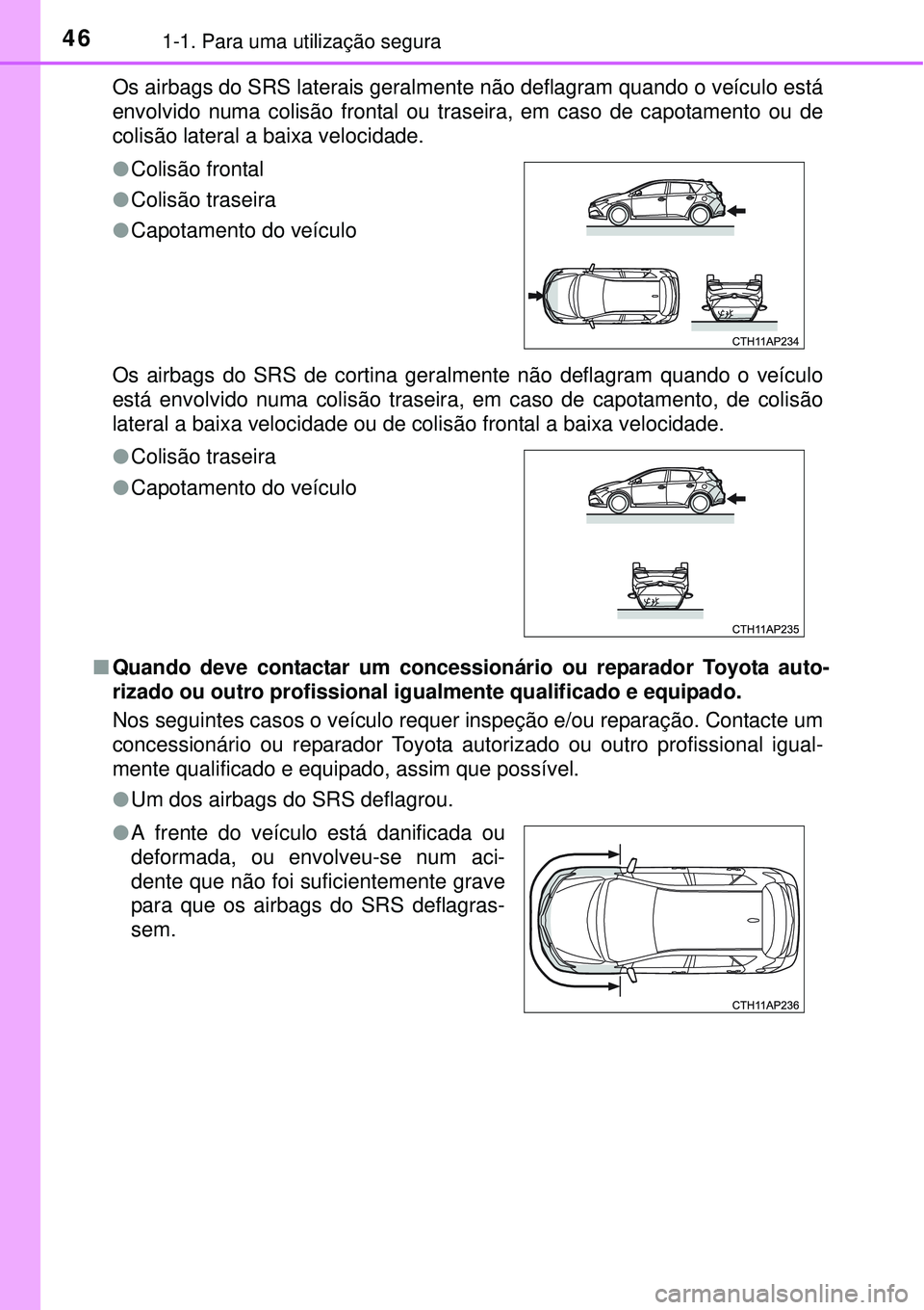 TOYOTA AURIS HYBRID 2016 Manual de utilização (in Portuguese) 461-1. Para uma utilização segura
Os airbags do SRS laterais geralmente não deflagram quando o veículo está
envolvido numa colisão frontal ou traseira, em caso de capotamento ou de
colisão late TOYOTA AURIS HYBRID 2016 Manual de utilização (in Portuguese) 461-1. Para uma utilização segura
Os airbags do SRS laterais geralmente não deflagram quando o veículo está
envolvido numa colisão frontal ou traseira, em caso de capotamento ou de
colisão late