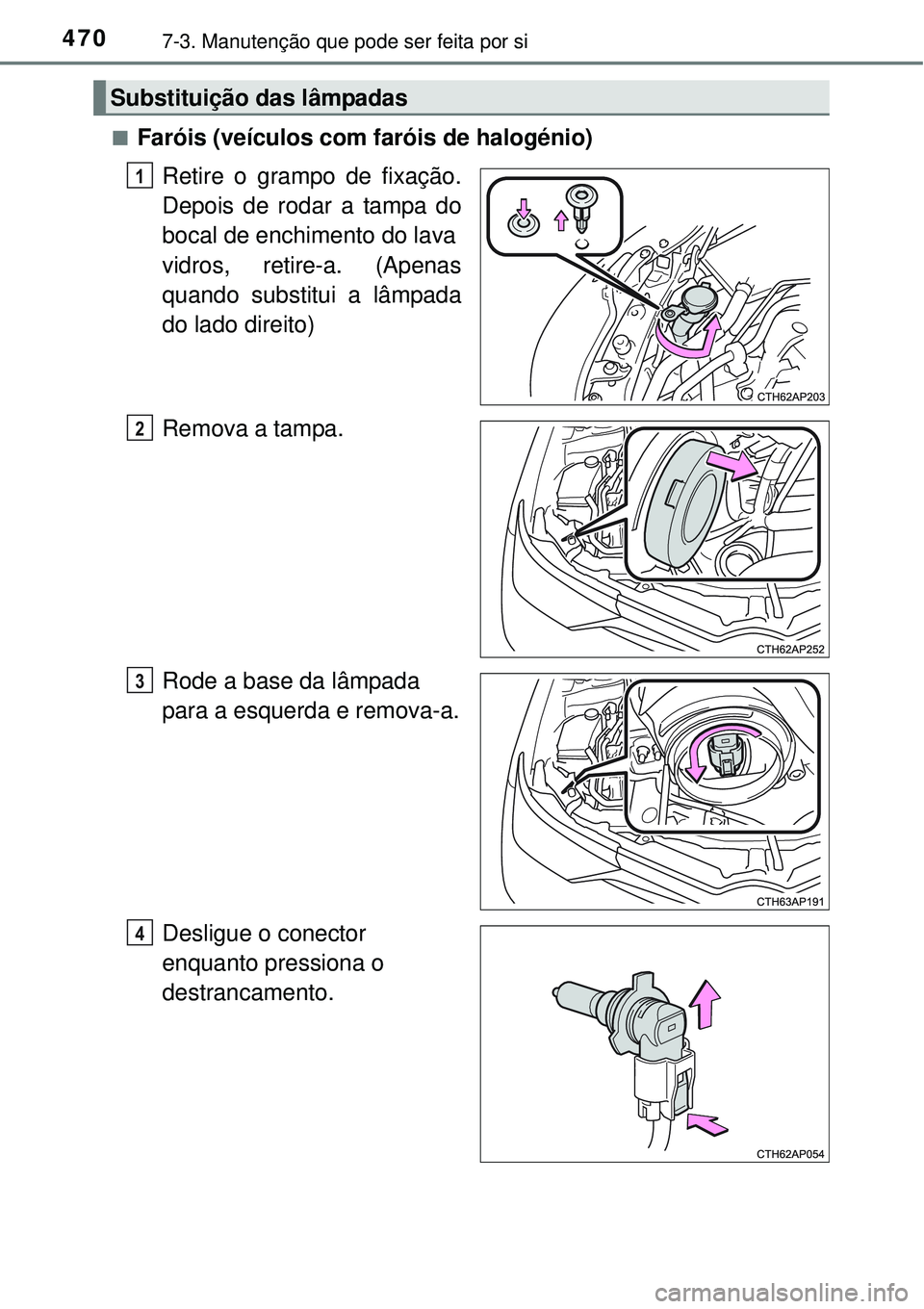 TOYOTA AURIS HYBRID 2016  Manual de utilização (in Portuguese) 4707-3. Manutenção que pode ser feita por si
nFaróis (veículos com faróis de halogénio)
Retire o grampo de fixação.
Depois de rodar a tampa do
bocal de enchimento do lava
vidros, retire-a. (Ap