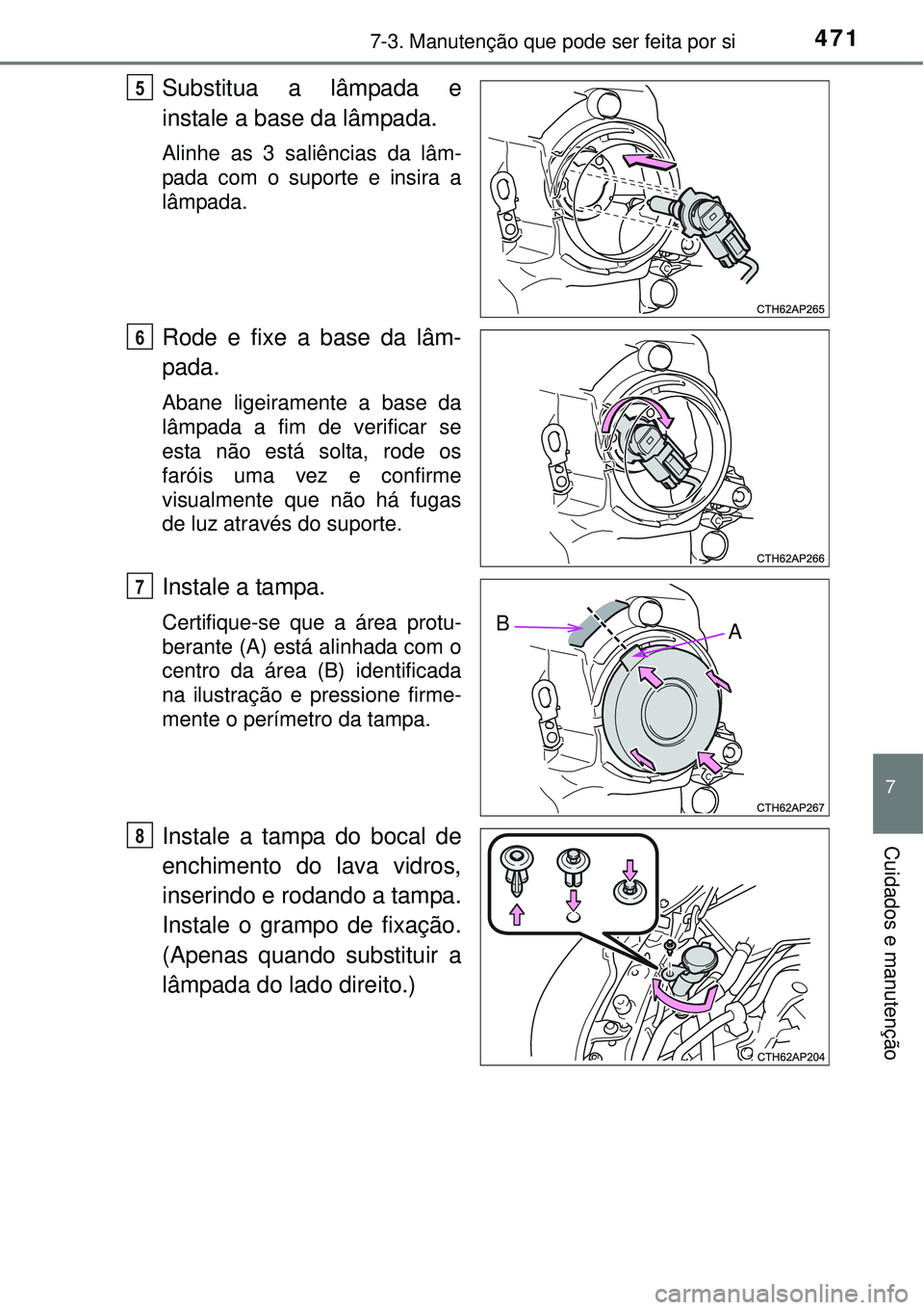 TOYOTA AURIS HYBRID 2016  Manual de utilização (in Portuguese) 4717-3. Manutenção que pode ser feita por si
7
Cuidados e manutenção
Substitua a lâmpada e
instale a base da lâmpada.
Alinhe as 3 saliências da lâm-
pada com o suporte e insira a
lâmpada.
Rod