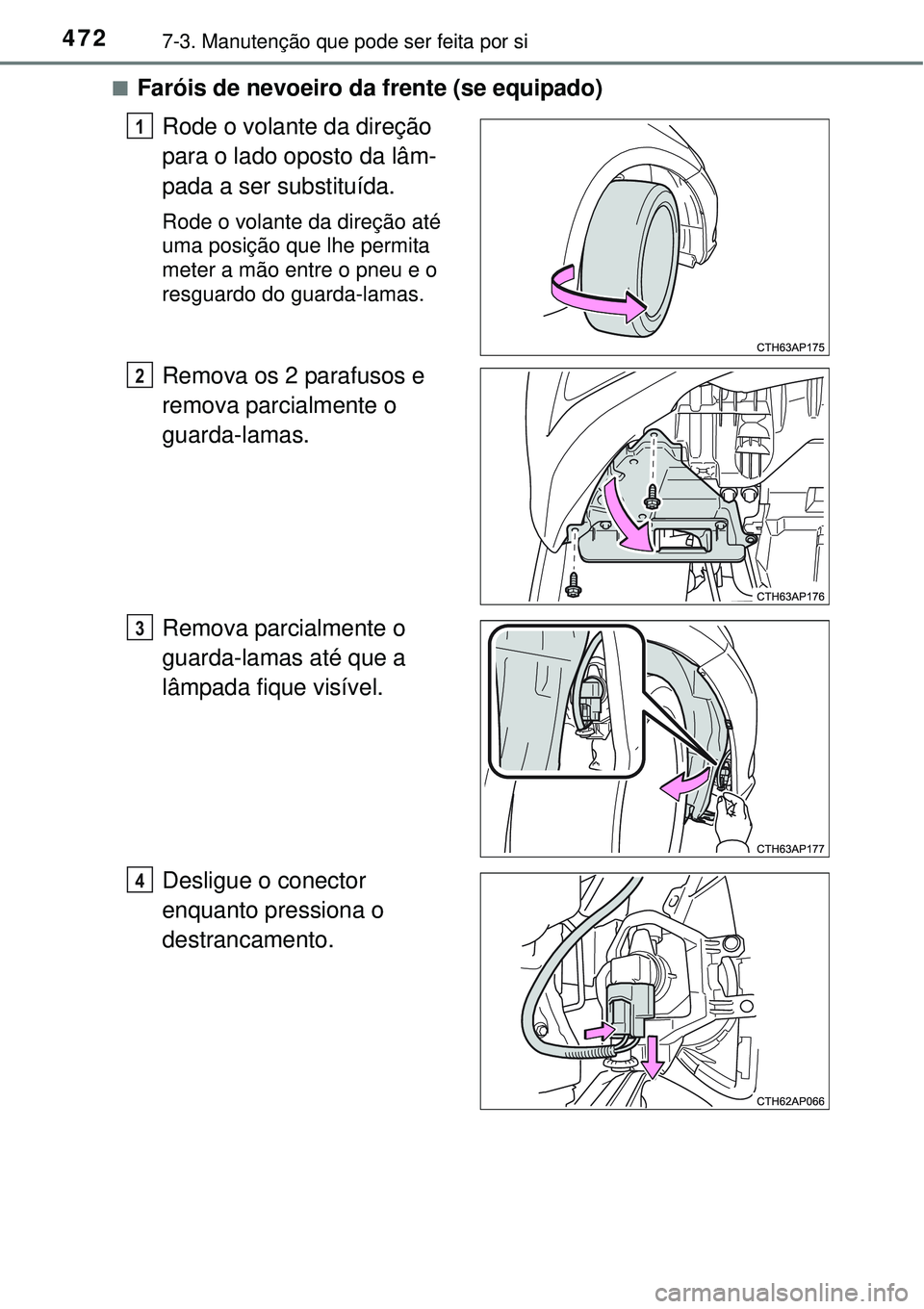 TOYOTA AURIS HYBRID 2016  Manual de utilização (in Portuguese) 4727-3. Manutenção que pode ser feita por si
nFaróis de nevoeiro da frente (se equipado)
Rode o volante da direção 
para o lado oposto da lâm-
pada a ser substituída.
Rode o volante da direçã