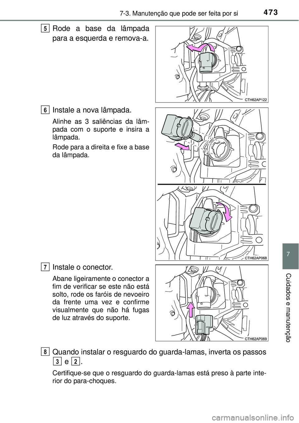 TOYOTA AURIS HYBRID 2016  Manual de utilização (in Portuguese) 4737-3. Manutenção que pode ser feita por si
7
Cuidados e manutenção
Rode a base da lâmpada
para a esquerda e remova-a.
Instale a nova lâmpada.
Alinhe as 3 saliências da lâm-
pada com o suport